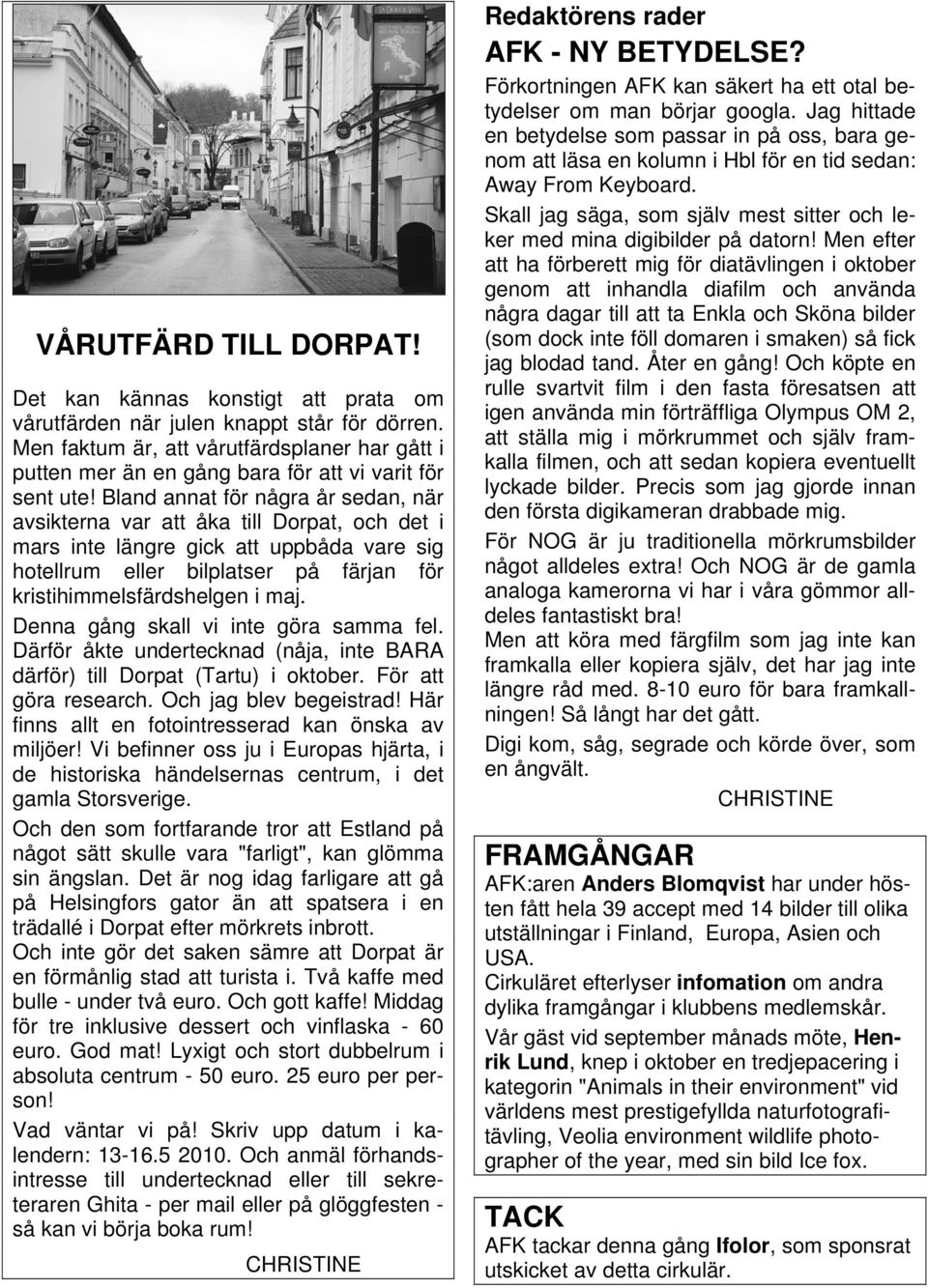 Bland annat för några år sedan, när avsikterna var att åka till Dorpat, och det i mars inte längre gick att uppbåda vare sig hotellrum eller bilplatser på färjan för kristihimmelsfärdshelgen i maj.