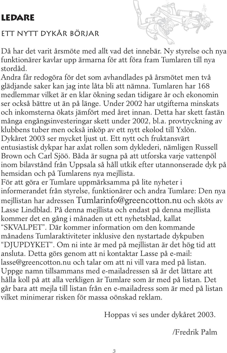 Tumlaren har 168 medlemmar vilket är en klar ökning sedan tidigare år och ekonomin ser också bättre ut än på länge. Under 2002 har utgifterna minskats och inkomsterna ökats jämfört med året innan.