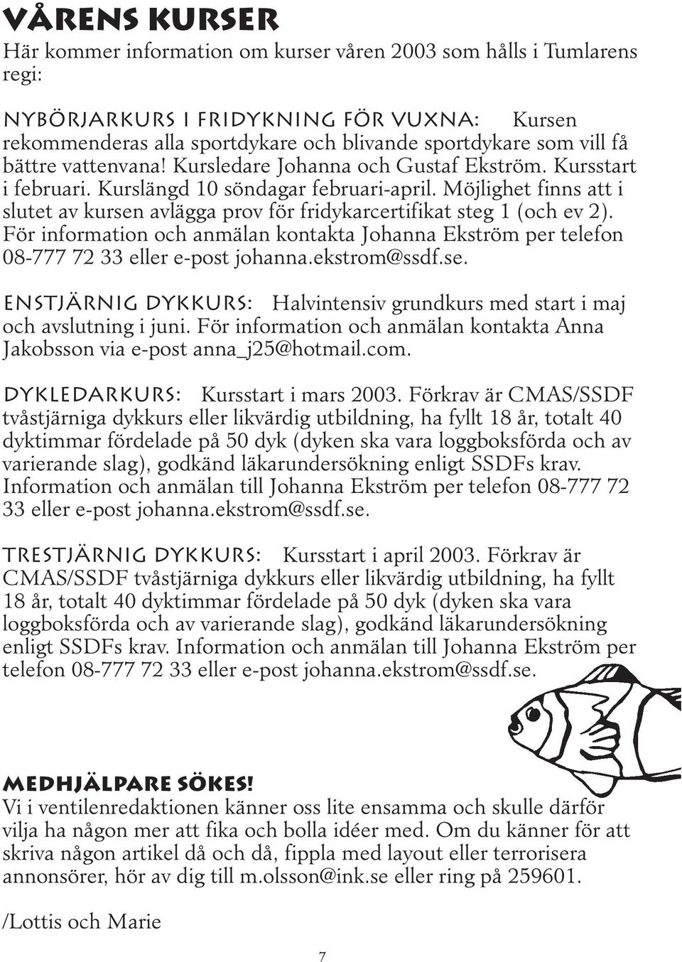 Möjlighet finns att i slutet av kursen avlägga prov för fridykarcertifikat steg 1 (och ev 2). För information och anmälan kontakta Johanna Ekström per telefon 08-777 72 33 eller e-post johanna.