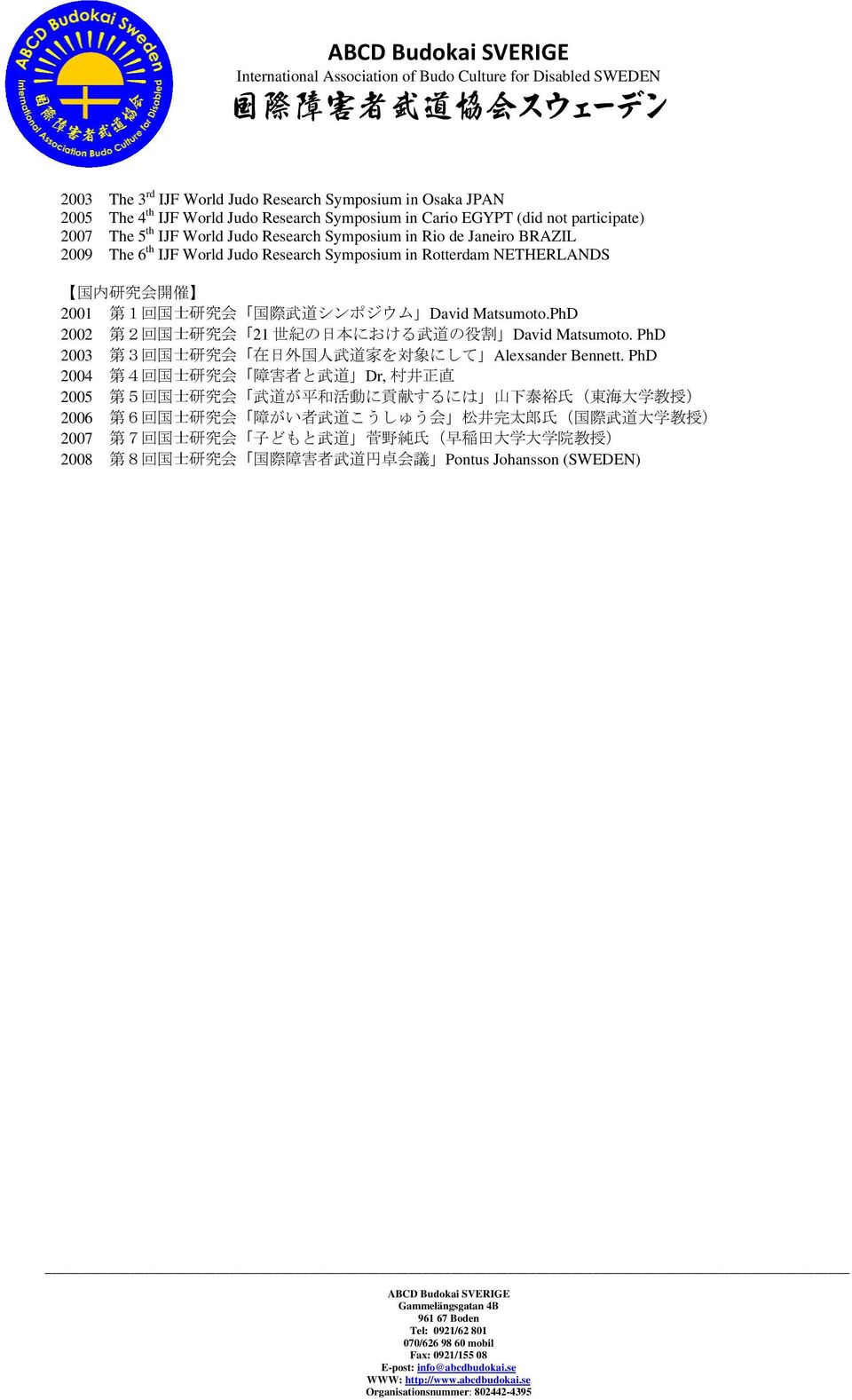 PhD 2002 第 2 回 国 士 研 究 会 21 世 紀 の 日 本 における 武 道 の 役 割 David Matsumoto. PhD 2003 第 3 回 国 士 研 究 会 在 日 外 国 人 武 道 家 を対 象 にして Alexsander Bennett.