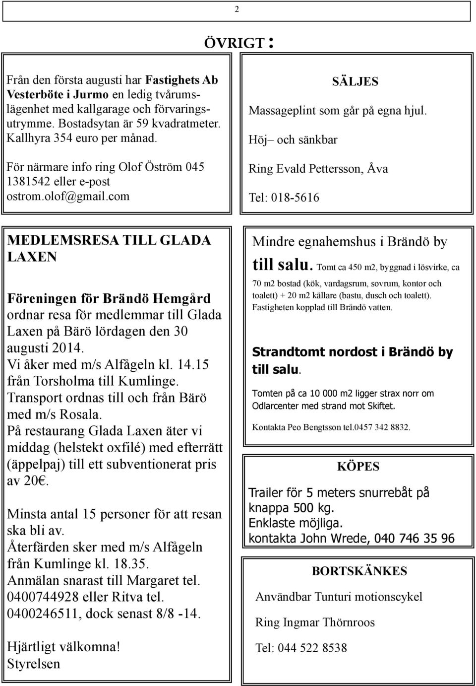 Höj och sänkbar Ring Evald Pettersson, Åva Tel: 018-5616 MEDLEMSRESA TILL GLADA LAXEN Föreningen för Brändö Hemgård ordnar resa för medlemmar till Glada Laxen på Bärö lördagen den 30 augusti 2014.