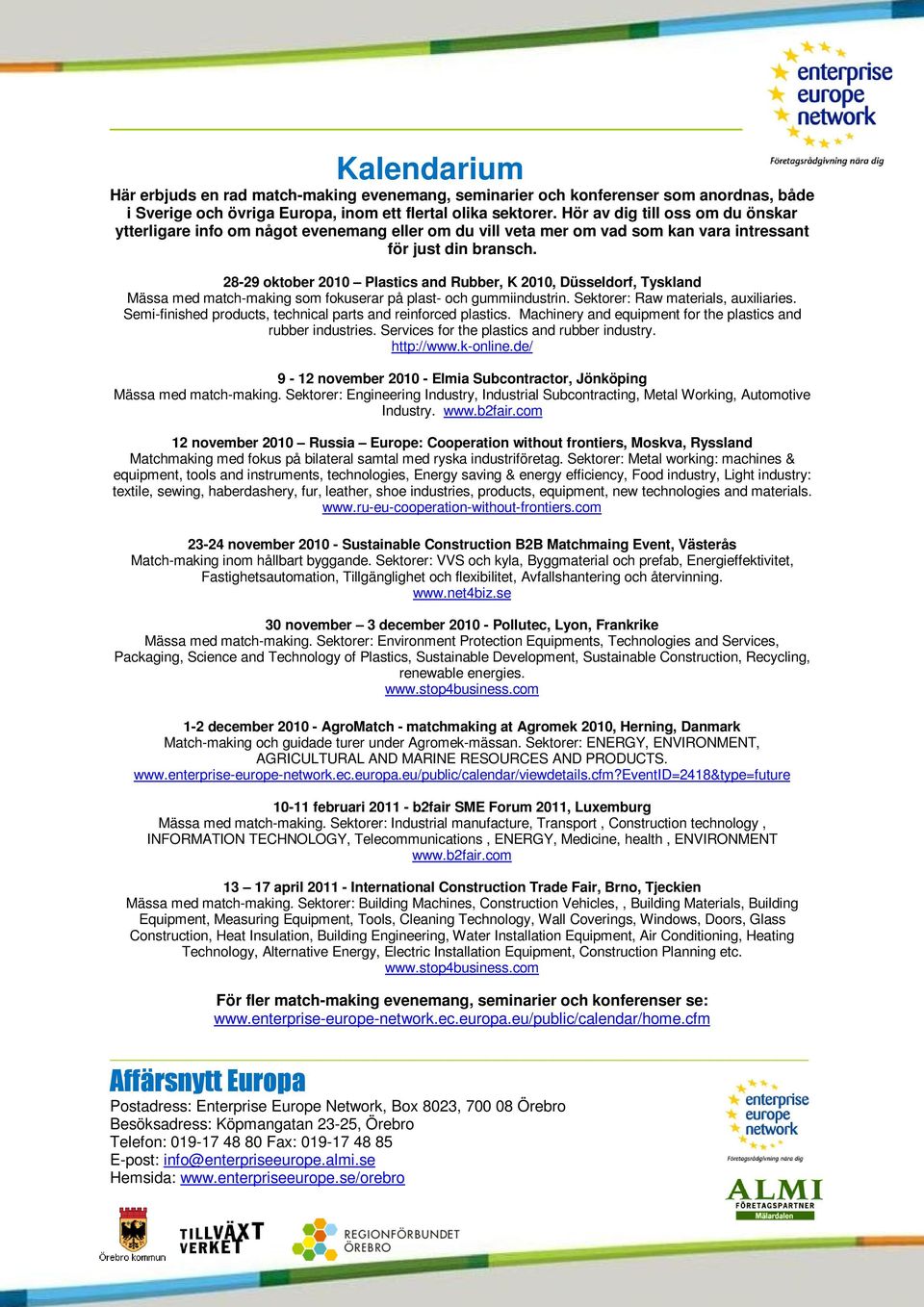 28-29 oktober 2010 Plastics and Rubber, K 2010, Düsseldorf, Tyskland Mässa med match-making som fokuserar på plast- och gummiindustrin. Sektorer: Raw materials, auxiliaries.