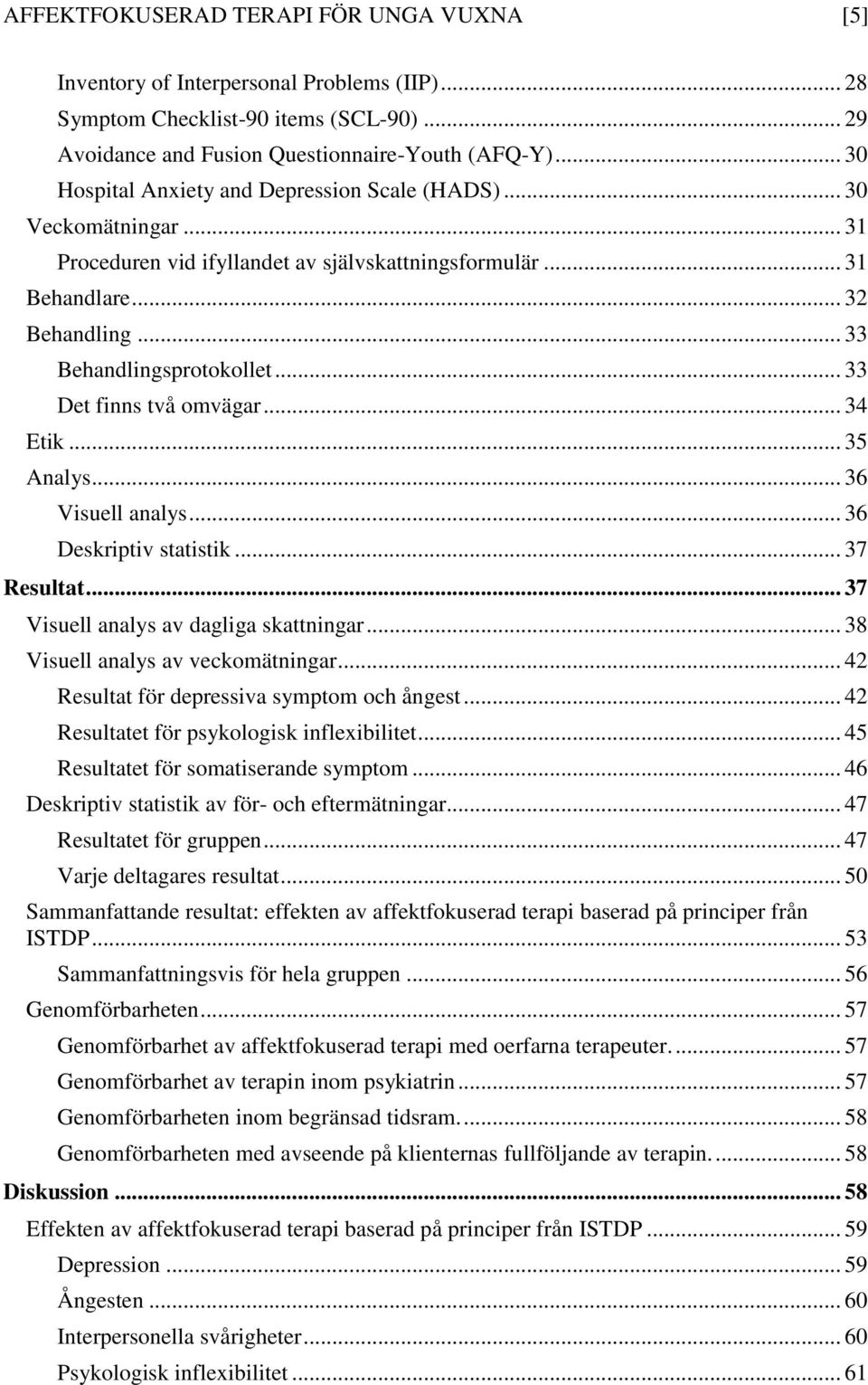 .. 33 Det finns två omvägar... 34 Etik... 35 Analys... 36 Visuell analys... 36 Deskriptiv statistik... 37 Resultat... 37 Visuell analys av dagliga skattningar... 38 Visuell analys av veckomätningar.