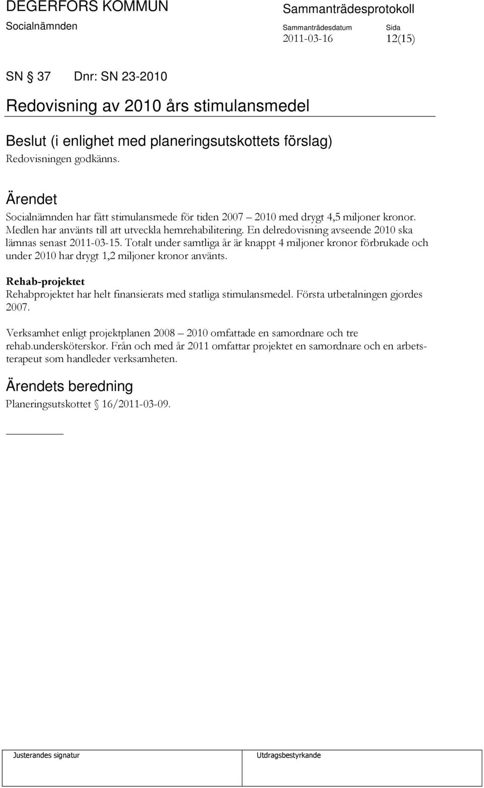 En delredovisning avseende 2010 ska lämnas senast 2011-03-15. Totalt under samtliga år är knappt 4 miljoner kronor förbrukade och under 2010 har drygt 1,2 miljoner kronor använts.