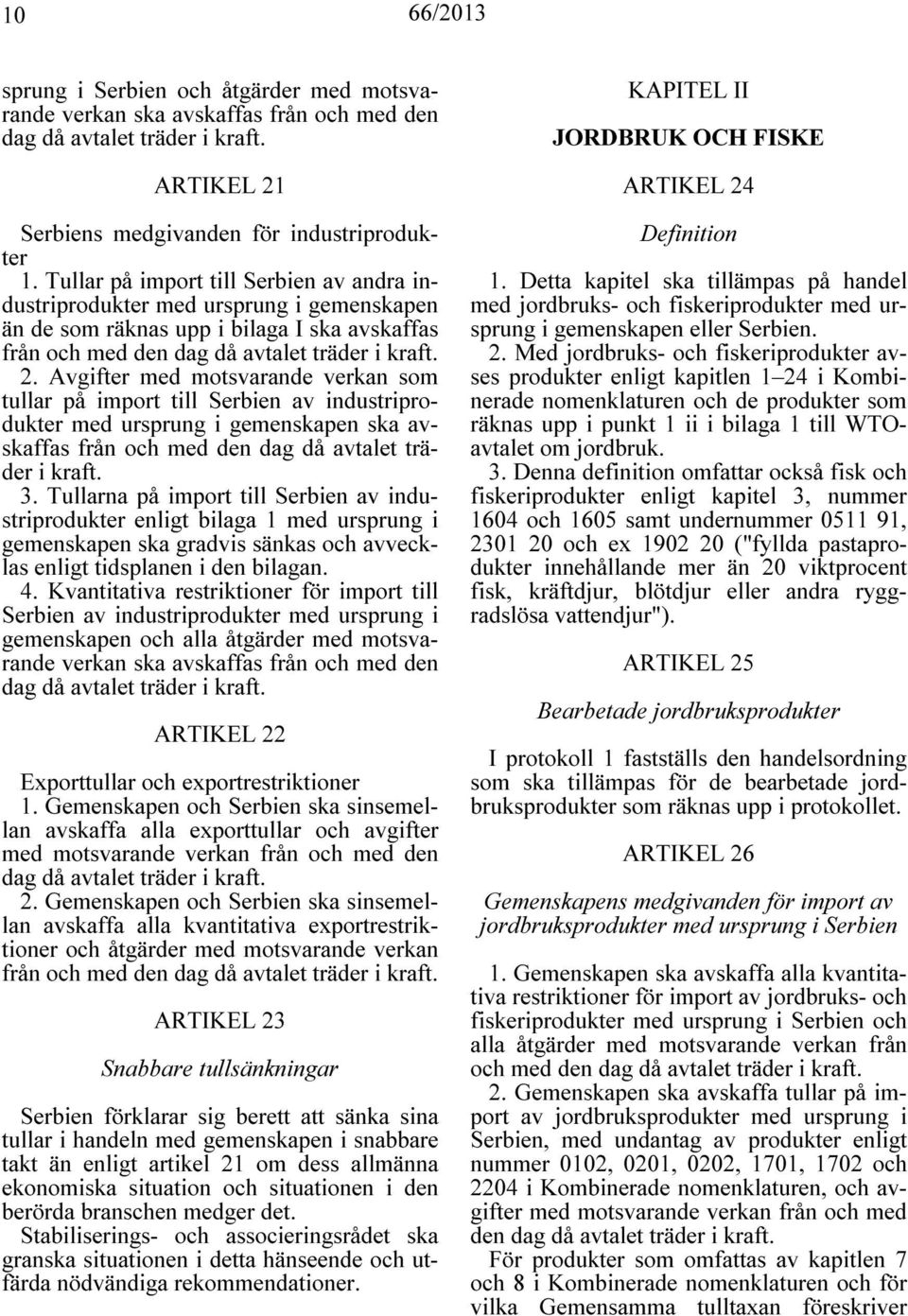 Avgifter med motsvarande verkan som tullar på import till Serbien av industriprodukter med ursprung i gemenskapen ska avskaffas från och med den dag då avtalet träder i kraft. 3.