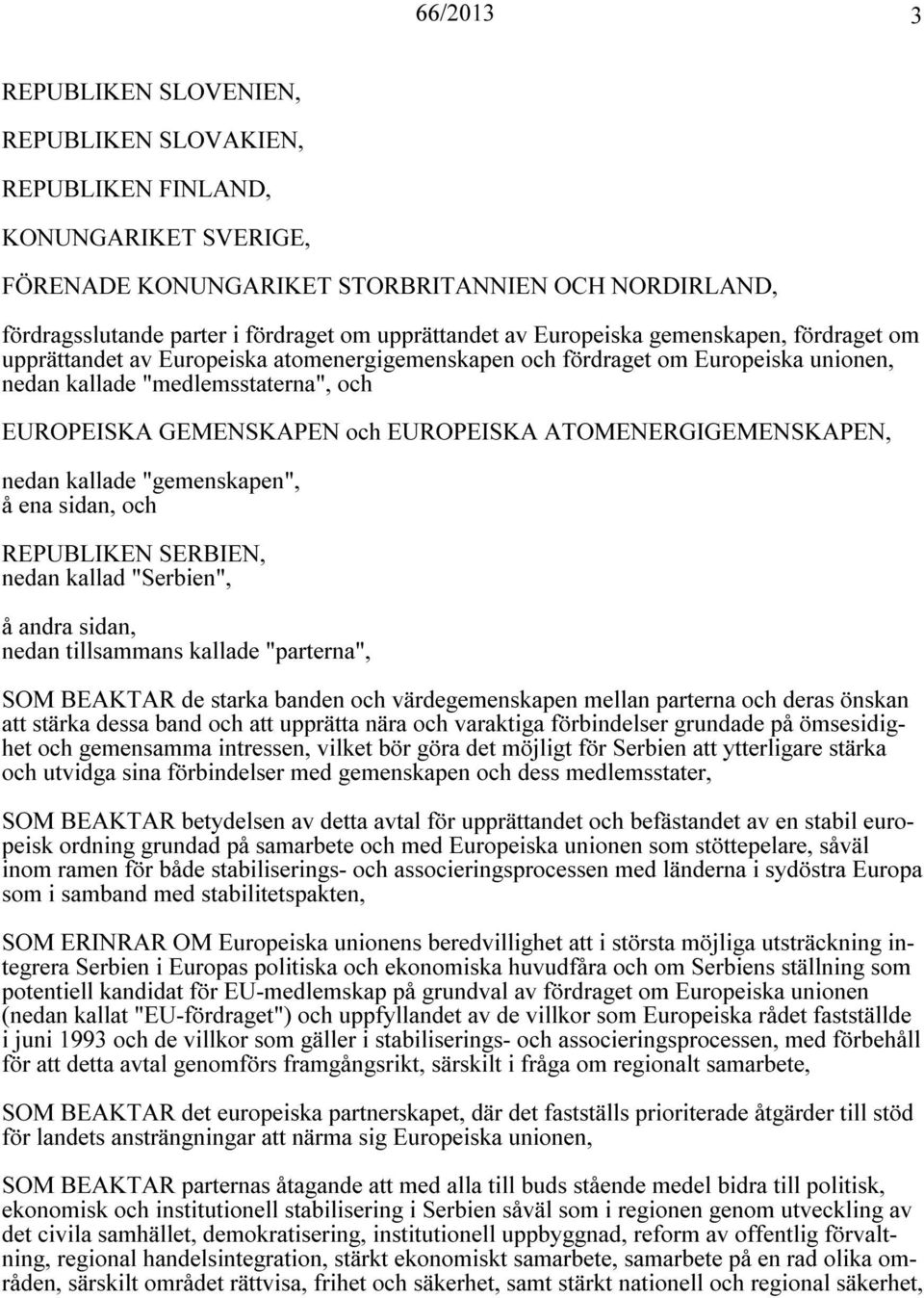 ATOMENERGIGEMENSKAPEN, nedan kallade "gemenskapen", å ena sidan, och REPUBLIKEN SERBIEN, nedan kallad "Serbien", å andra sidan, nedan tillsammans kallade "parterna", SOM BEAKTAR de starka banden och