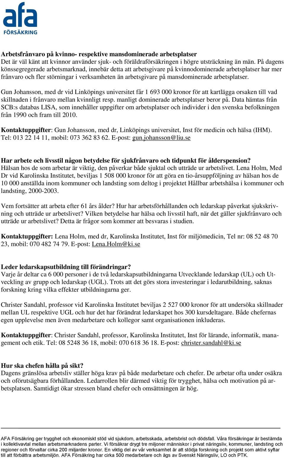 arbetsplatser. Gun Johansson, med dr vid Linköpings universitet får 1 693 000 kronor för att kartlägga orsaken till vad skillnaden i frånvaro mellan kvinnligt resp.