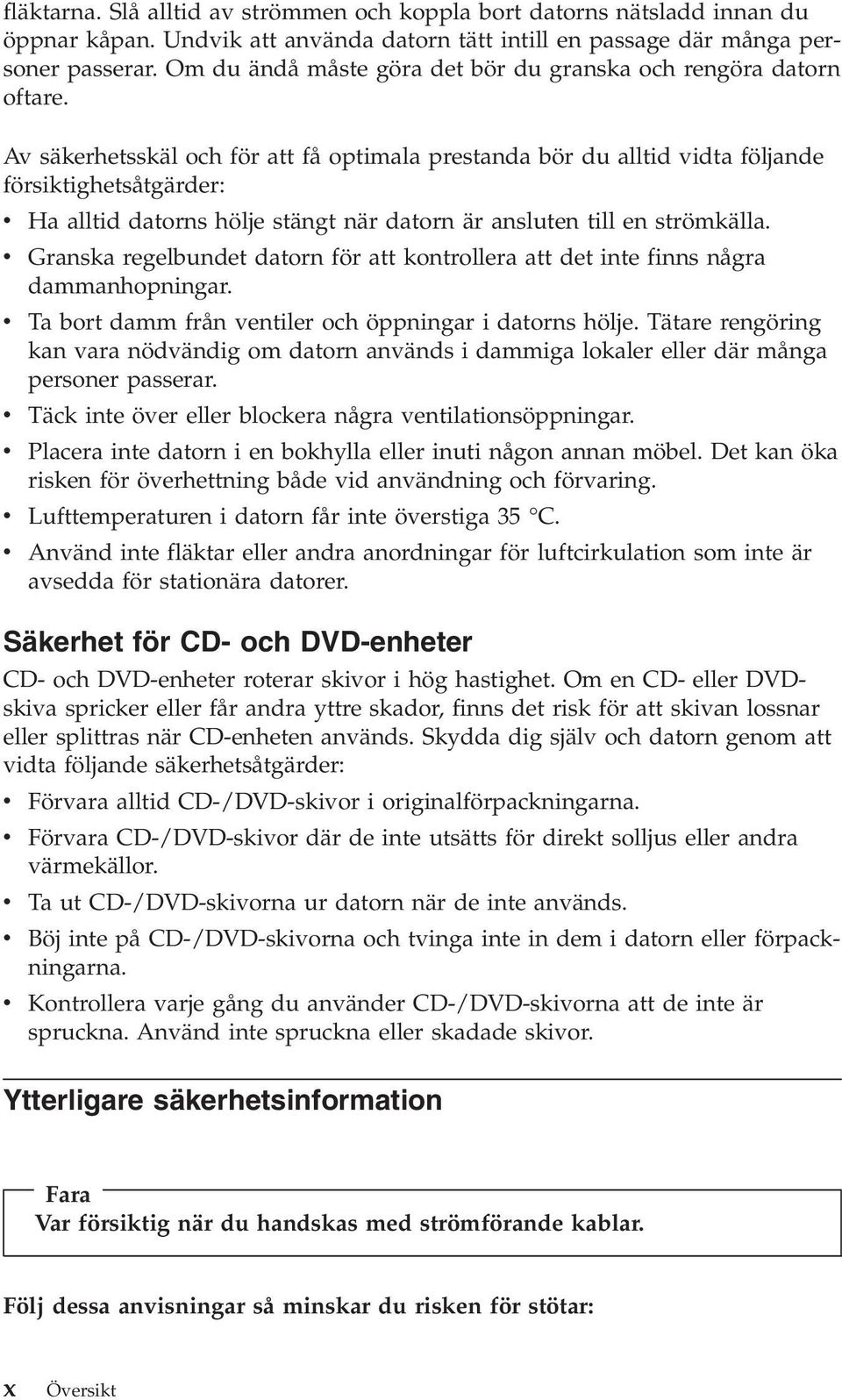 Av säkerhetsskäl och för att få optimala prestanda bör du alltid vidta följande försiktighetsåtgärder: v Ha alltid datorns hölje stängt när datorn är ansluten till en strömkälla.