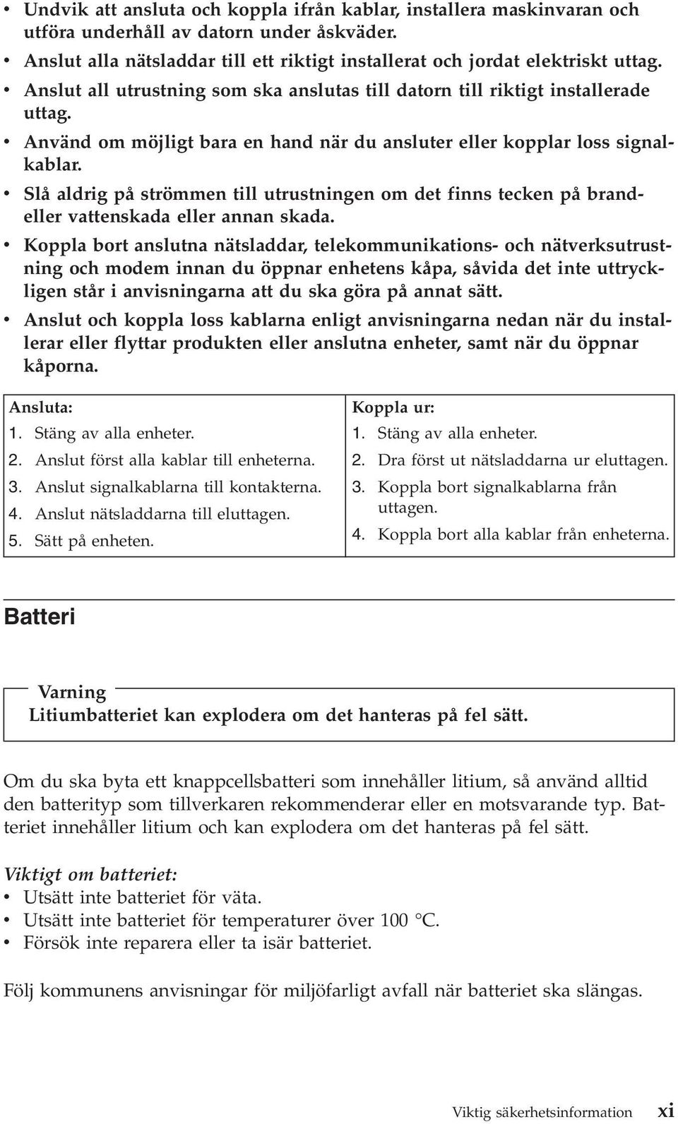 v Slå aldrig på strömmen till utrustningen om det finns tecken på brandeller vattenskada eller annan skada.