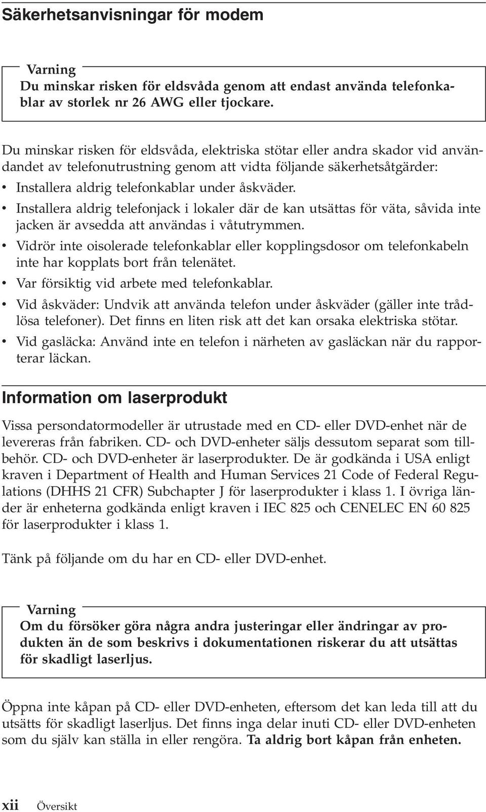 v Installera aldrig telefonjack i lokaler där de kan utsättas för väta, såvida inte jacken är avsedda att användas i våtutrymmen.