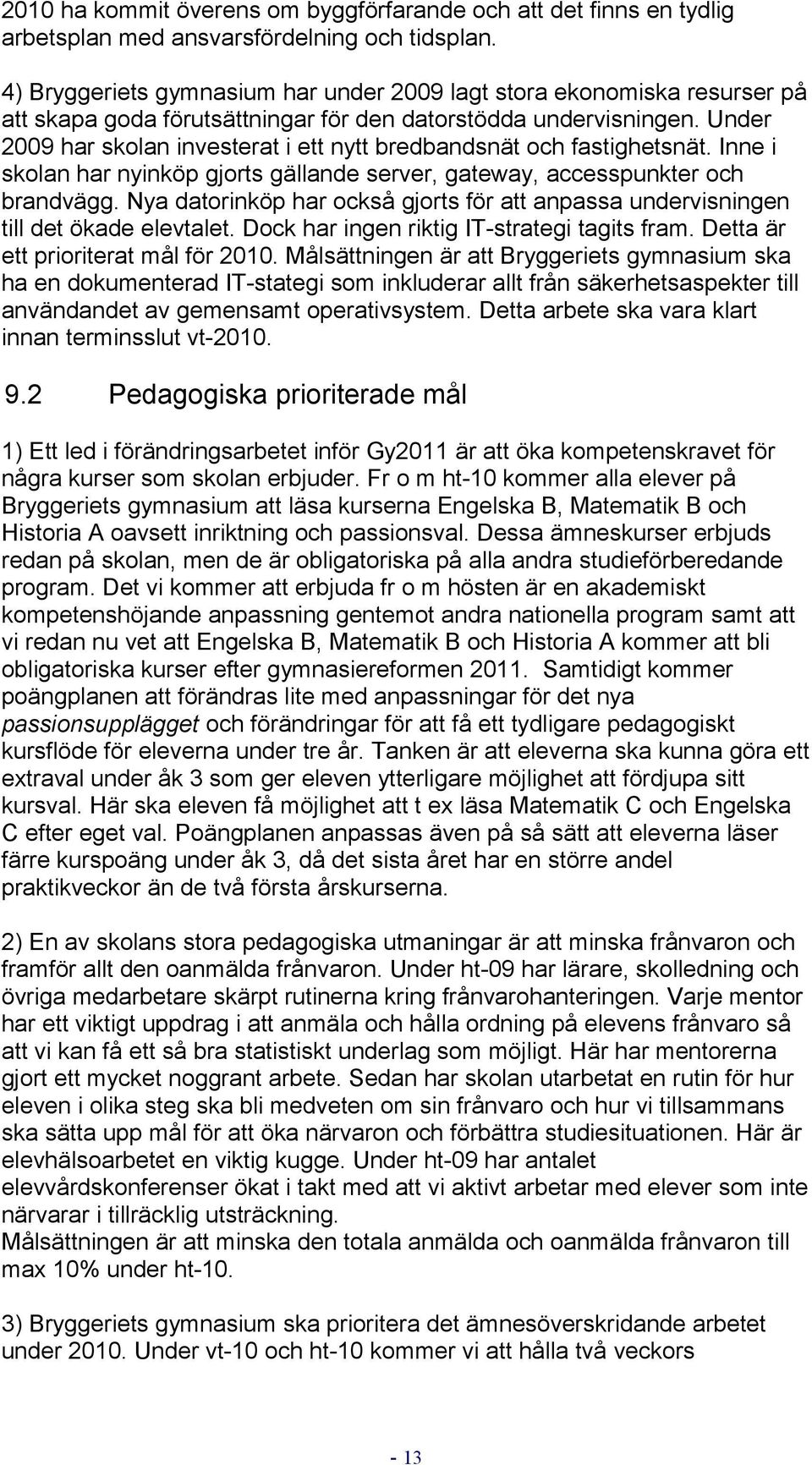 Under 2009 har skolan investerat i ett nytt bredbandsnät och fastighetsnät. Inne i skolan har nyinköp gjorts gällande server, gateway, accesspunkter och brandvägg.