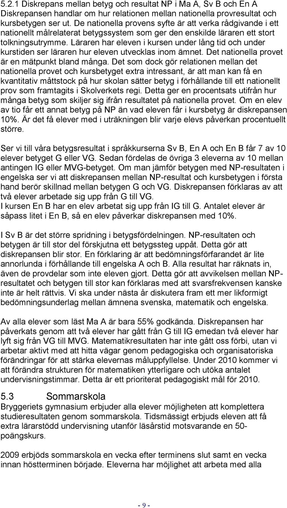 Läraren har eleven i kursen under lång tid och under kurstiden ser läraren hur eleven utvecklas inom ämnet. Det nationella provet är en mätpunkt bland många.