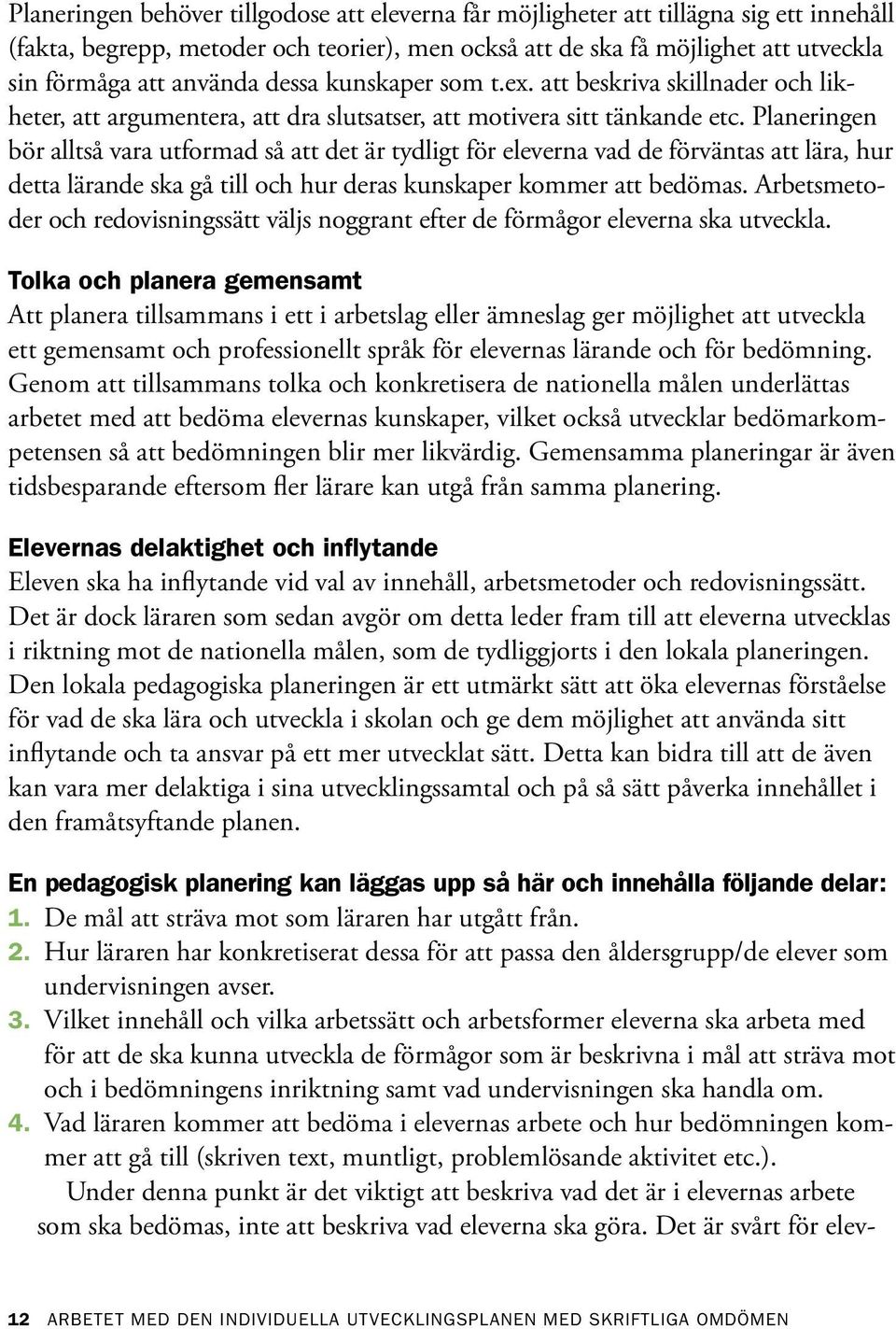 Planeringen bör alltså vara utformad så att det är tydligt för eleverna vad de förväntas att lära, hur detta lärande ska gå till och hur deras kunskaper kommer att bedömas.