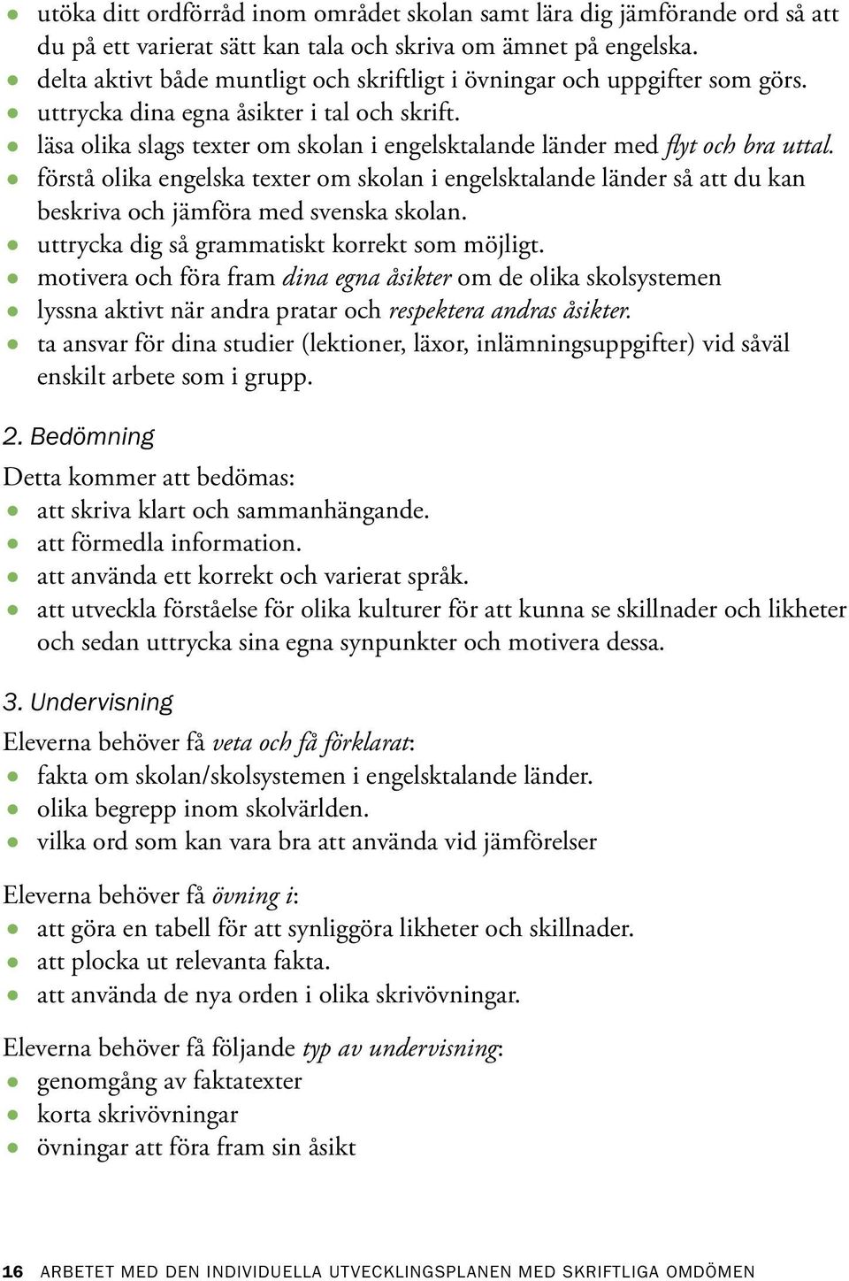 läsa olika slags texter om skolan i engelsktalande länder med flyt och bra uttal. förstå olika engelska texter om skolan i engelsktalande länder så att du kan beskriva och jämföra med svenska skolan.