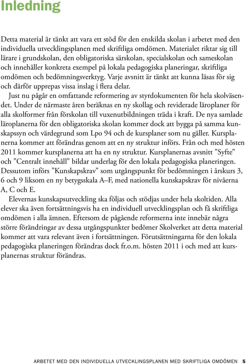 bedömningsverktyg. Varje avsnitt är tänkt att kunna läsas för sig och därför upprepas vissa inslag i flera delar. Just nu pågår en omfattande reformering av styrdokumenten för hela skolväsendet.