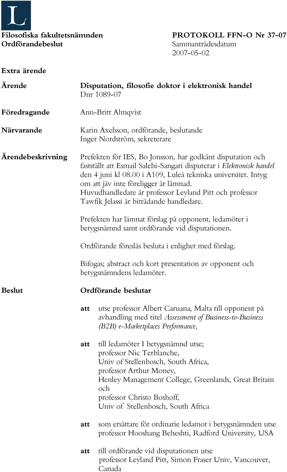 Huvudhandledare är professor Leyland Pitt och professor Tawfik Jelassi är biträdande handledare. Prefekten har lämnat förslag på opponent, ledamöter i betygsnämnd samt ordförande vid disputationen.