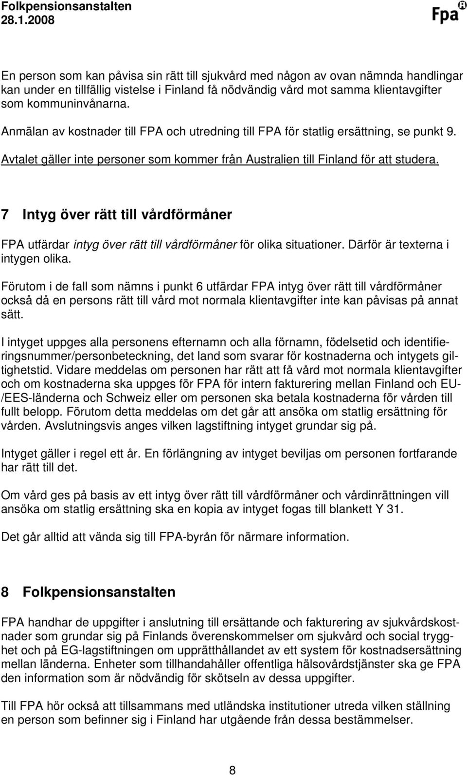 7 Intyg över rätt till vårdförmåner FPA utfärdar intyg över rätt till vårdförmåner för olika situationer. Därför är texterna i intygen olika.