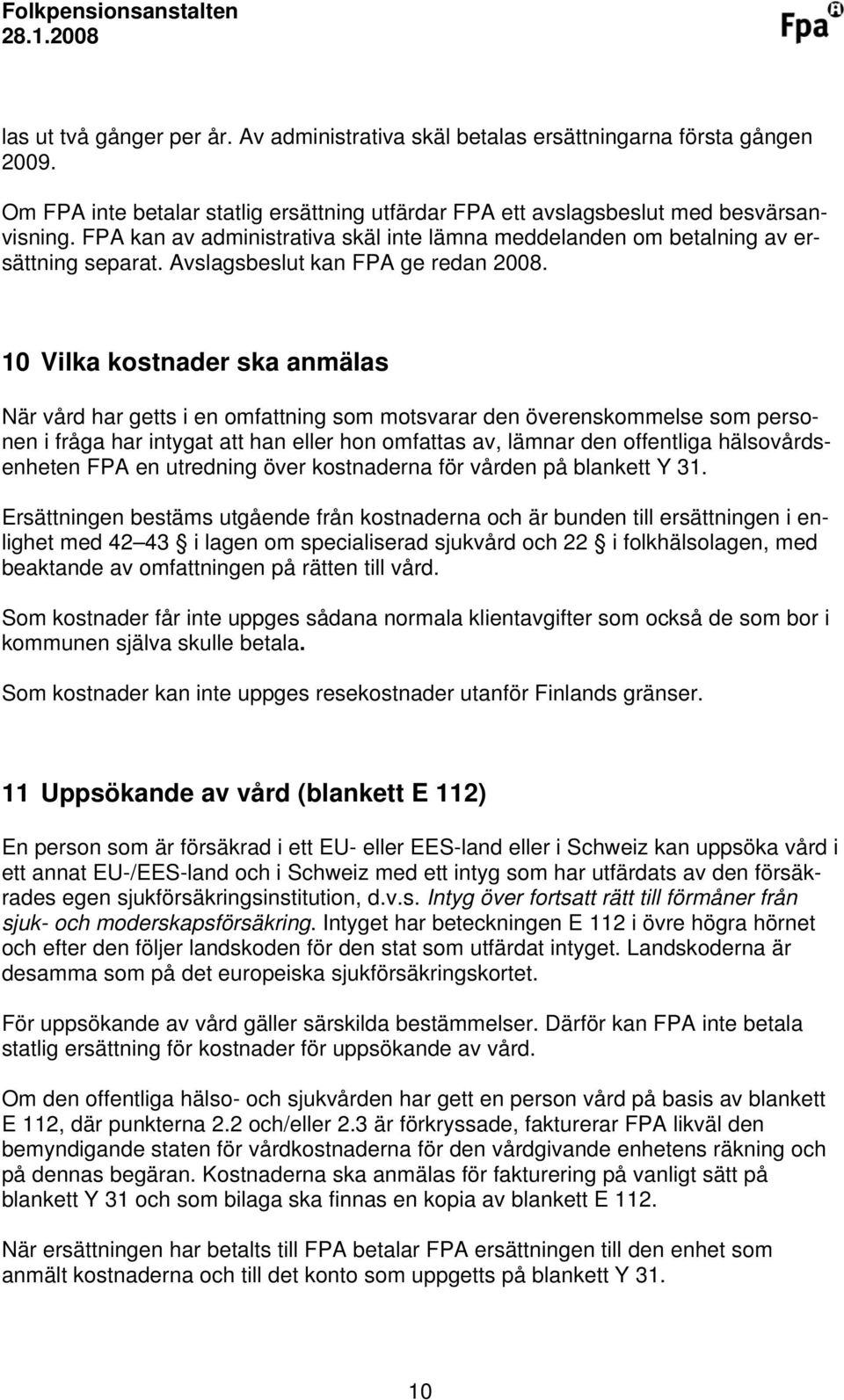 10 Vilka kostnader ska anmälas När vård har getts i en omfattning som motsvarar den överenskommelse som personen i fråga har intygat att han eller hon omfattas av, lämnar den offentliga