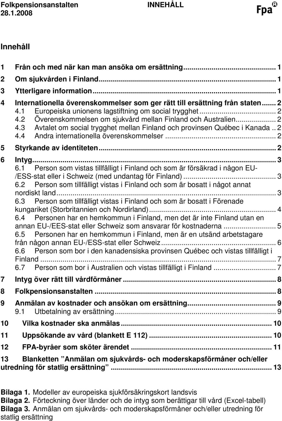 .. 2 4.3 Avtalet om social trygghet mellan Finland och provinsen Québec i Kanada.. 2 4.4 Andra internationella överenskommelser... 2 5 Styrkande av identiteten... 2 6 Intyg... 3 6.