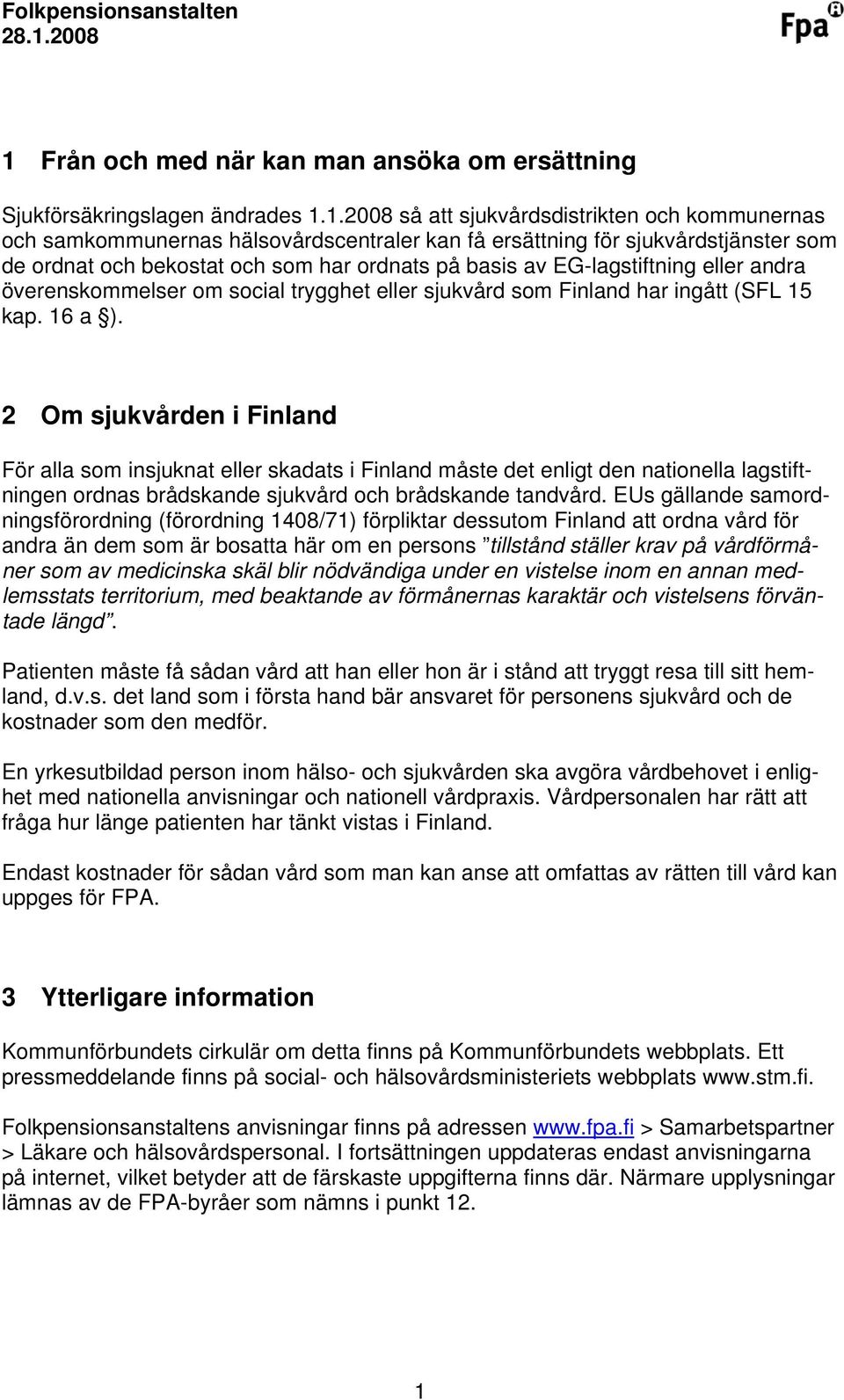 2 Om sjukvården i Finland För alla som insjuknat eller skadats i Finland måste det enligt den nationella lagstiftningen ordnas brådskande sjukvård och brådskande tandvård.