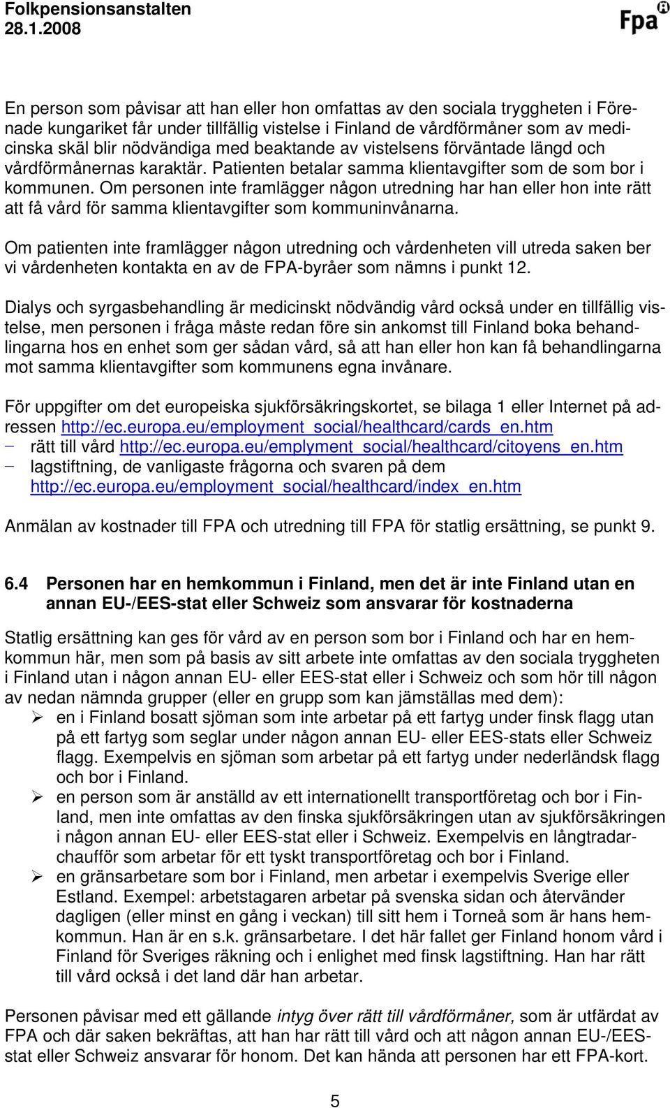 Om personen inte framlägger någon utredning har han eller hon inte rätt att få vård för samma klientavgifter som kommuninvånarna.