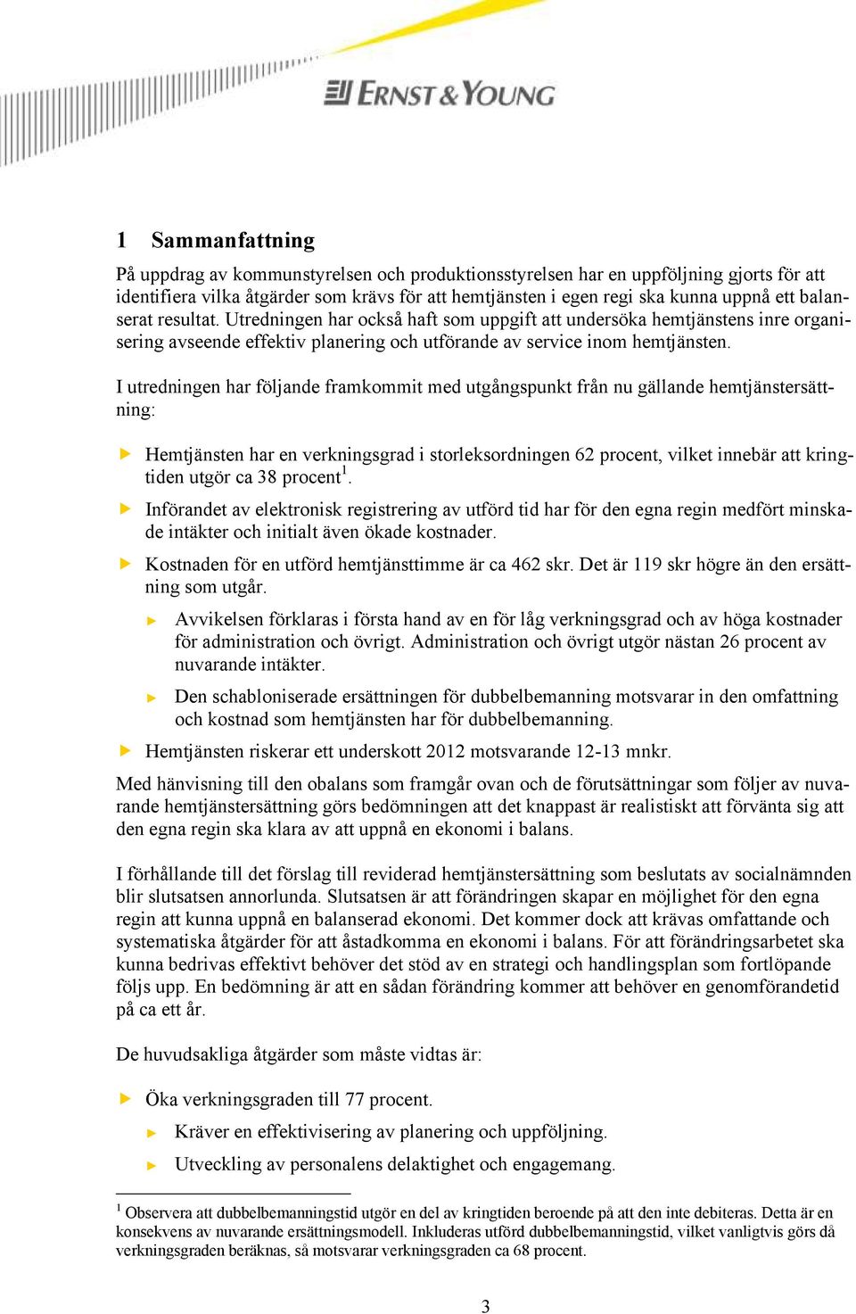 I utredningen har följande framkommit med utgångspunkt från nu gällande hemtjänstersättning: Hemtjänsten har en verkningsgrad i storleksordningen 62 procent, vilket innebär att kringtiden utgör ca 38