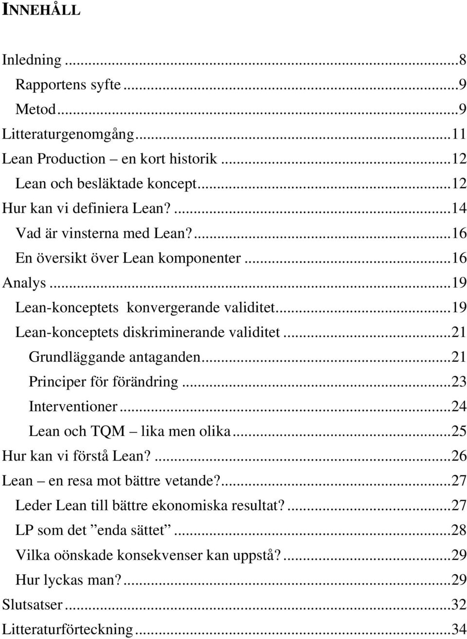 ..21 Grundläggande antaganden...21 Principer för förändring...23 Interventioner...24 Lean och TQM lika men olika...25 Hur kan vi förstå Lean?...26 Lean en resa mot bättre vetande?