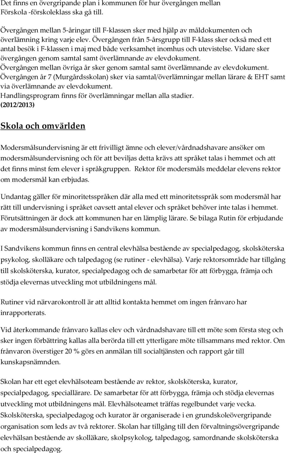 Övergången från 5-årsgrupp till F-klass sker också med ett antal besök i F-klassen i maj med både verksamhet inomhus och utevistelse.