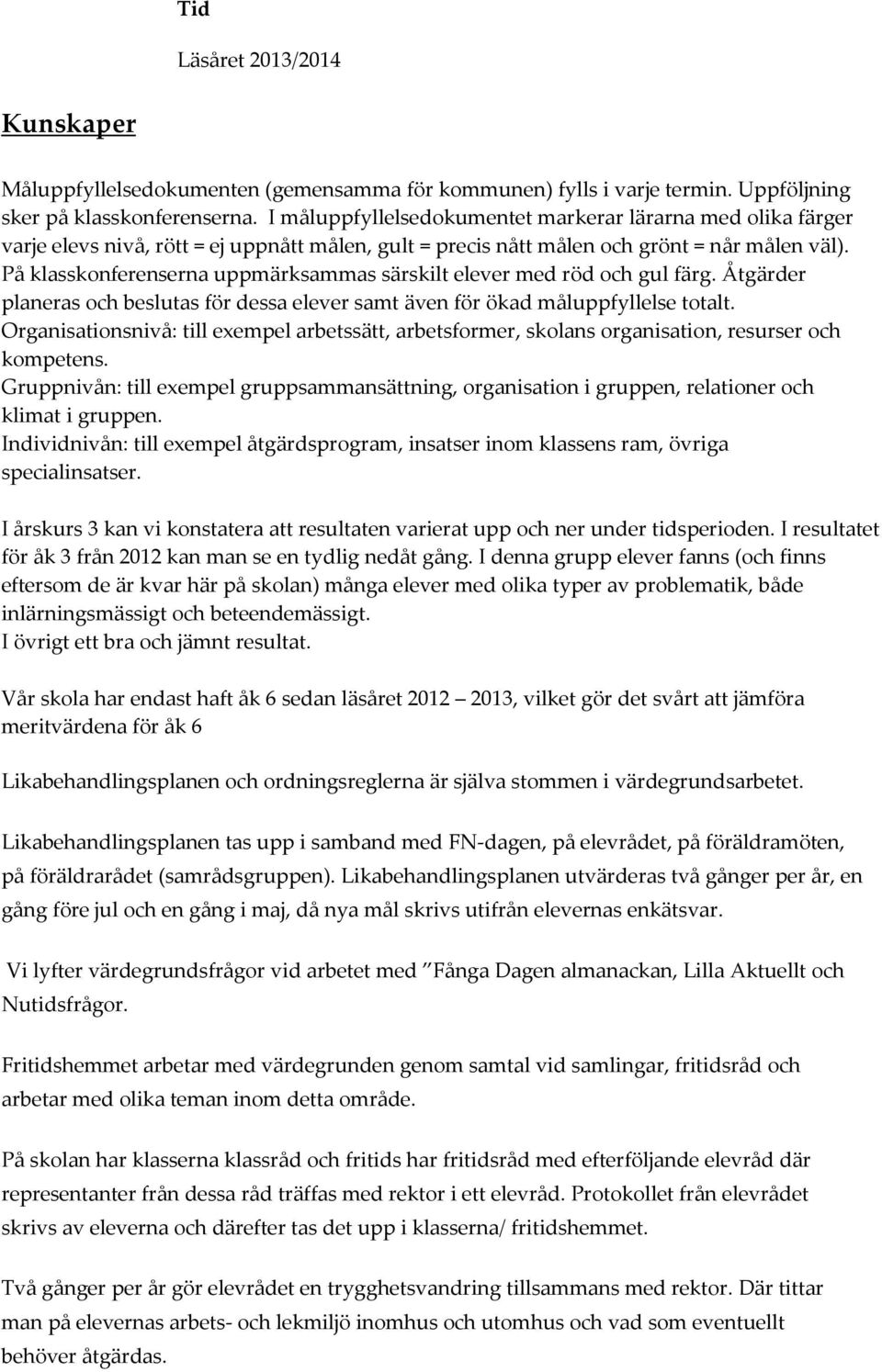 På klasskonferenserna uppmärksammas särskilt elever med röd och gul färg. Åtgärder planeras och beslutas för dessa elever samt även för ökad måluppfyllelse totalt.