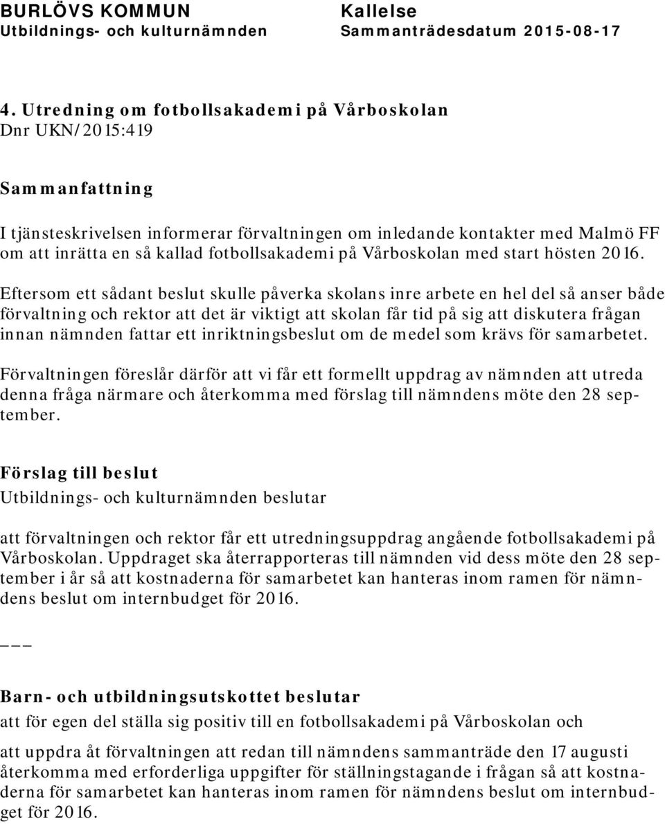 Eftersom ett sådant beslut skulle påverka skolans inre arbete en hel del så anser både förvaltning och rektor att det är viktigt att skolan får tid på sig att diskutera frågan innan nämnden fattar