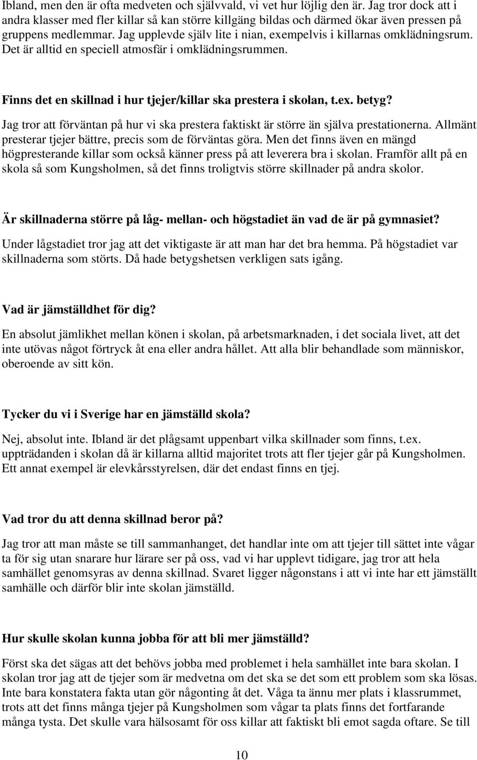 Jag upplevde själv lite i nian, exempelvis i killarnas omklädningsrum. Det är alltid en speciell atmosfär i omklädningsrummen. Finns det en skillnad i hur tjejer/killar ska prestera i skolan, t.ex. betyg?