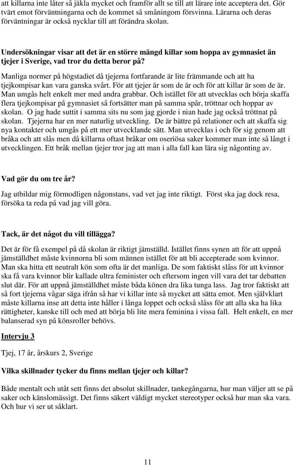 Undersökningar visar att det är en större mängd killar som hoppa av gymnasiet än tjejer i Sverige, vad tror du detta beror på?