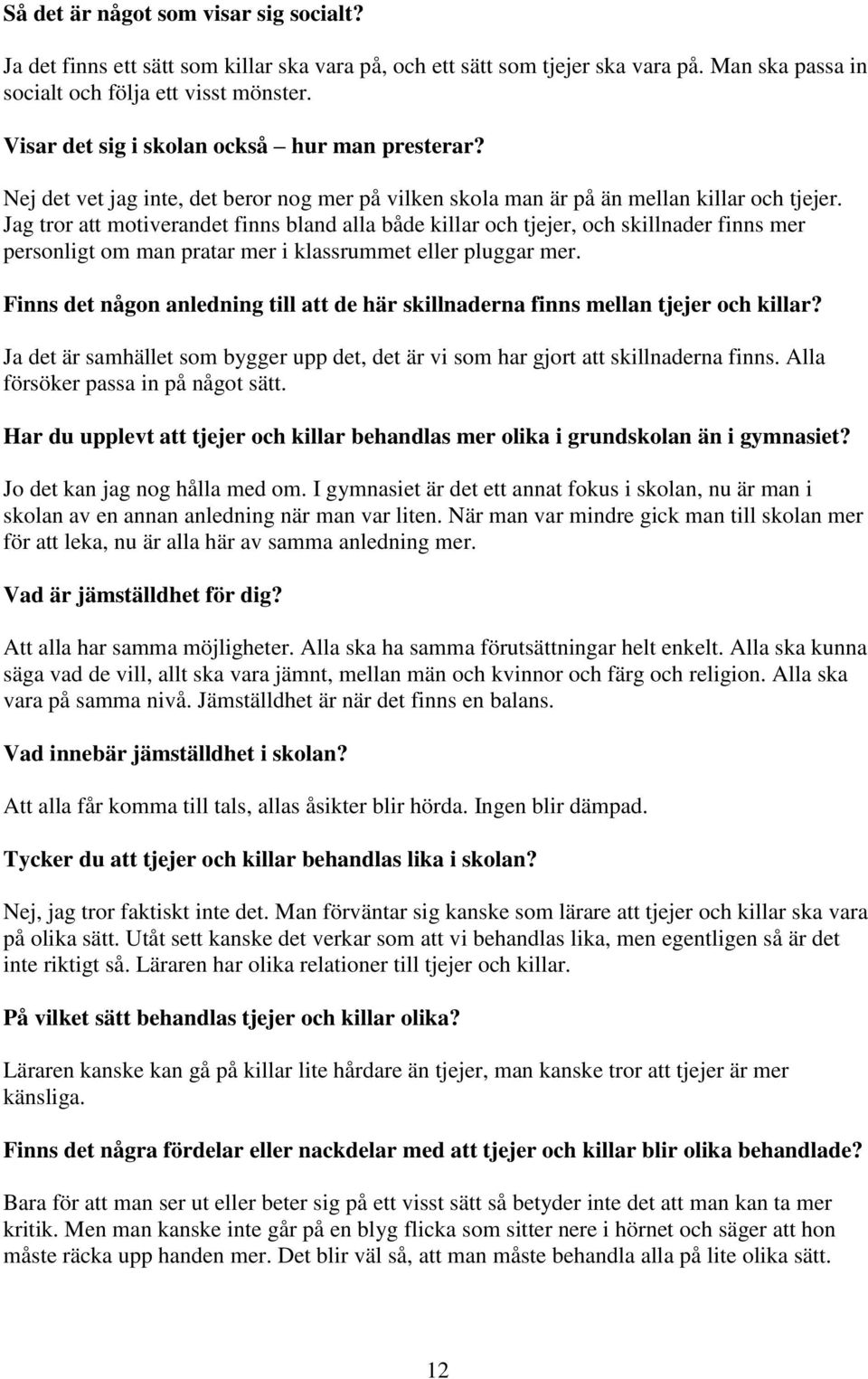 Jag tror att motiverandet finns bland alla både killar och tjejer, och skillnader finns mer personligt om man pratar mer i klassrummet eller pluggar mer.