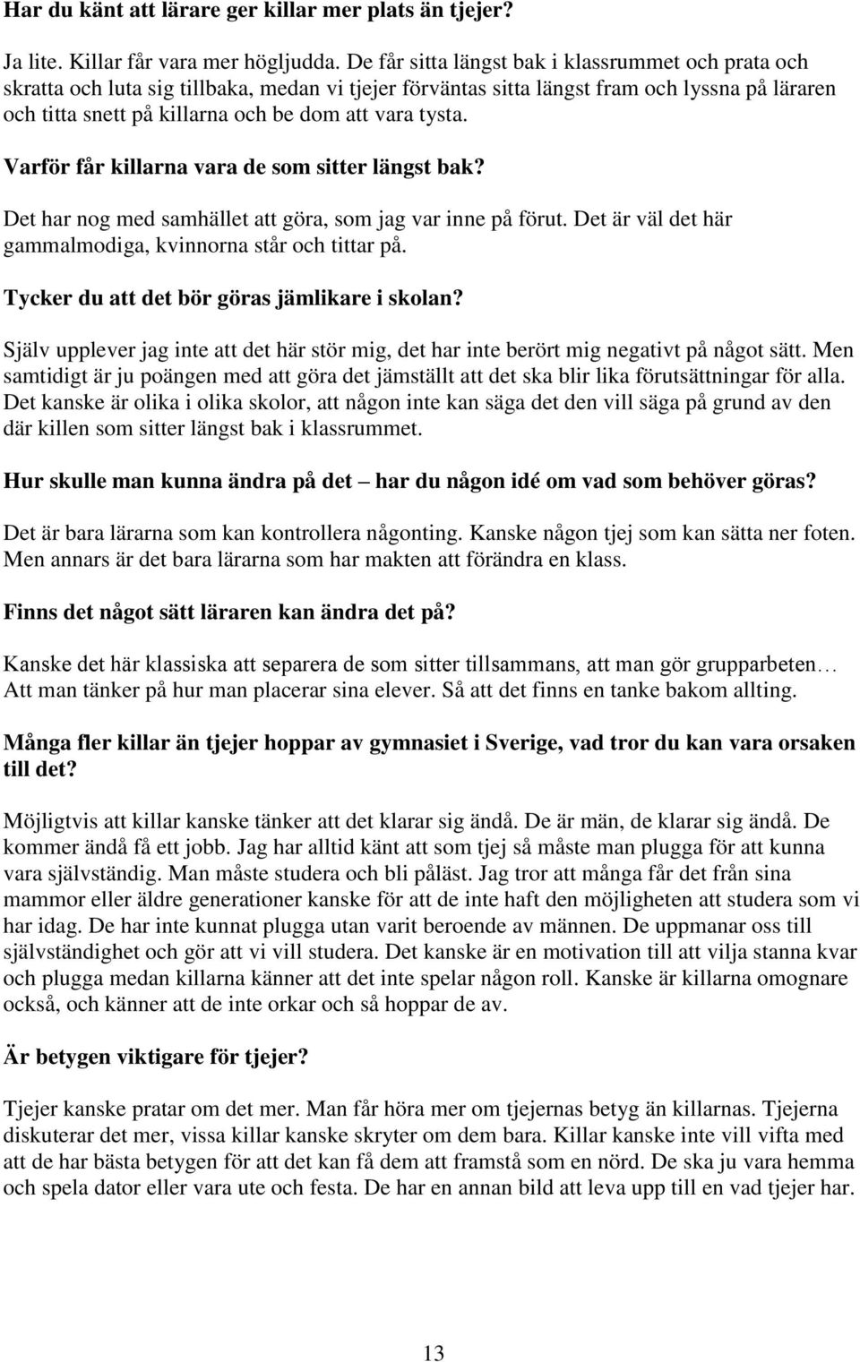 tysta. Varför får killarna vara de som sitter längst bak? Det har nog med samhället att göra, som jag var inne på förut. Det är väl det här gammalmodiga, kvinnorna står och tittar på.