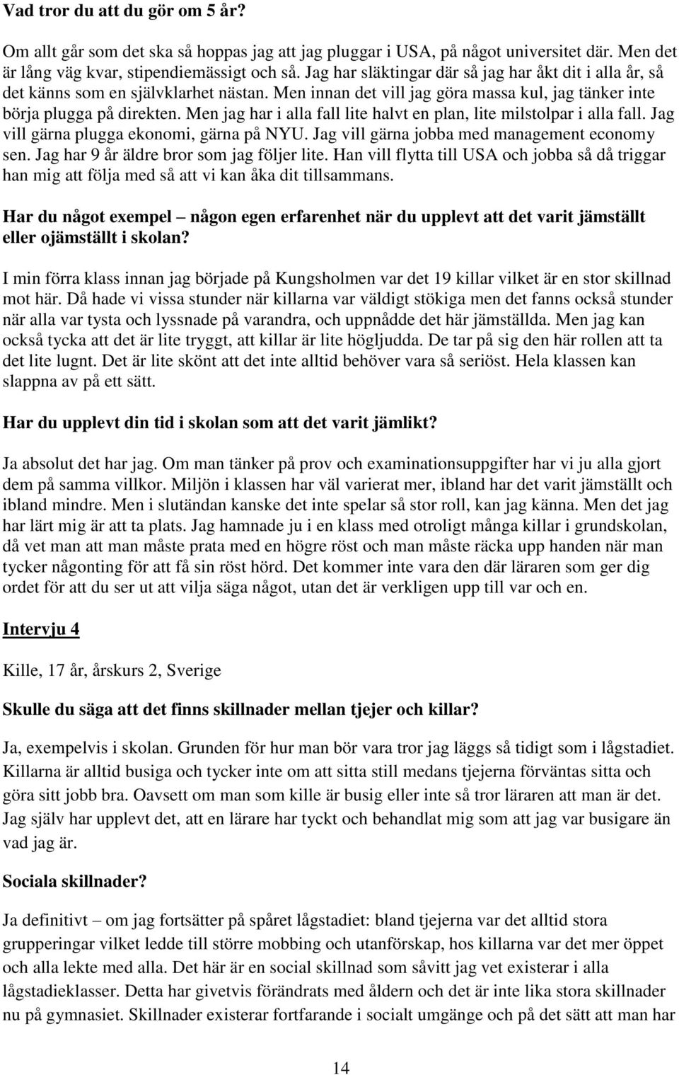 Men jag har i alla fall lite halvt en plan, lite milstolpar i alla fall. Jag vill gärna plugga ekonomi, gärna på NYU. Jag vill gärna jobba med management economy sen.