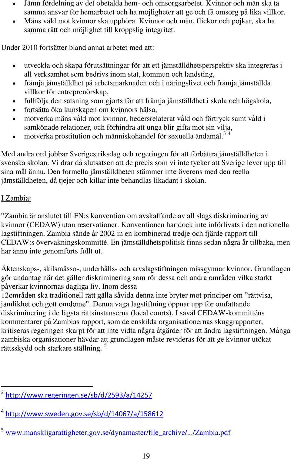 Under 2010 fortsätter bland annat arbetet med att: utveckla och skapa förutsättningar för att ett jämställdhetsperspektiv ska integreras i all verksamhet som bedrivs inom stat, kommun och landsting,