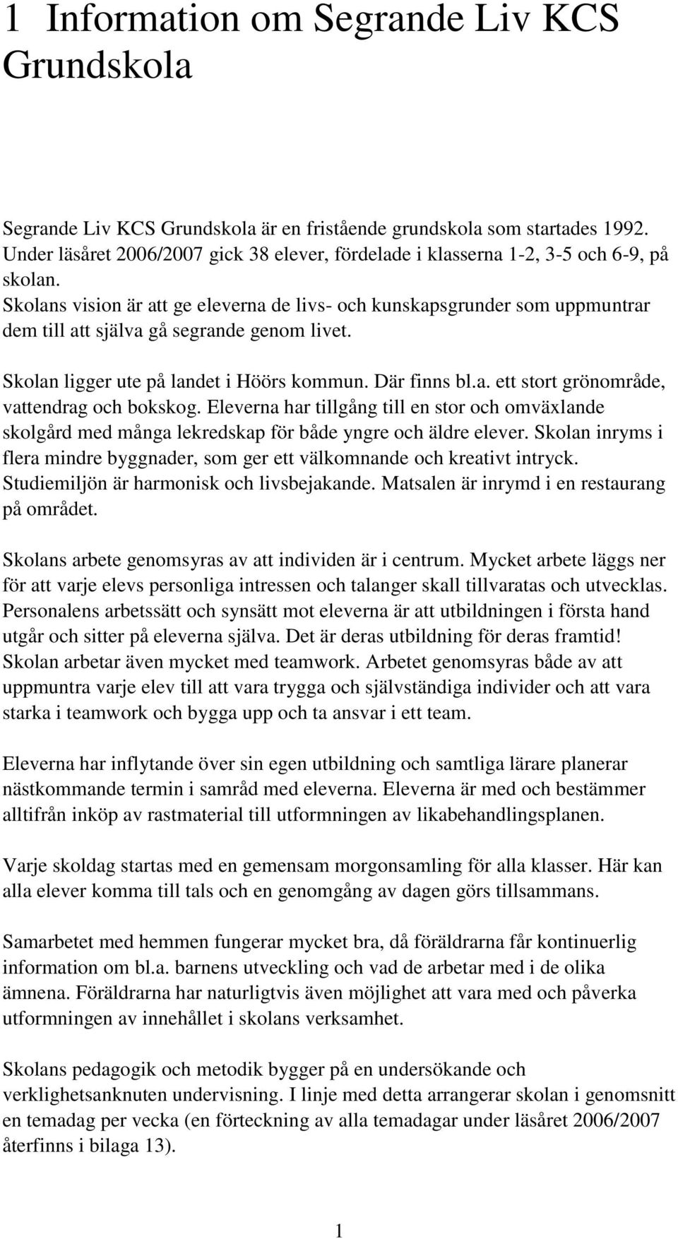 Skolans vision är att ge eleverna de livs- och kunskapsgrunder som uppmuntrar dem till att själva gå segrande genom livet. Skolan ligger ute på landet i Höörs kommun. Där finns bl.a. ett stort grönområde, vattendrag och bokskog.