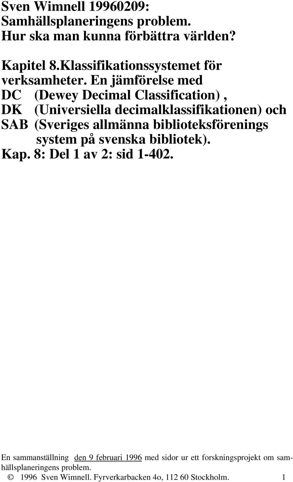 En jämförelse med DC (Dewey Decimal Classification), DK (Universiella decimalklassifikationen) och SAB (Sveriges allmänna