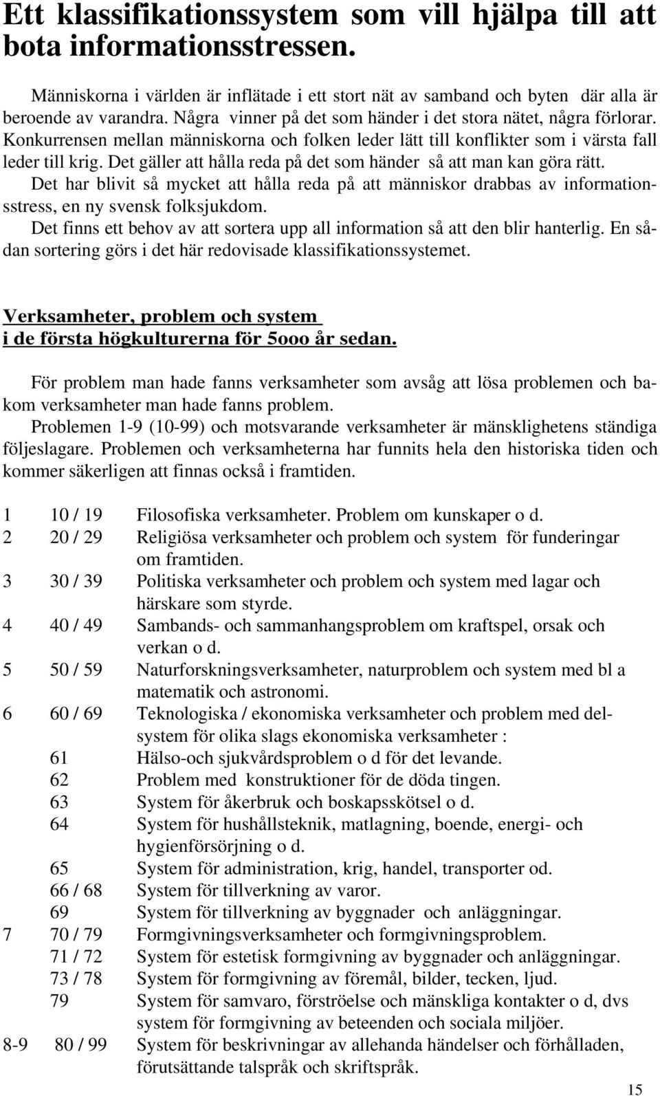 Det gäller att hålla reda på det som händer så att man kan göra rätt. Det har blivit så mycket att hålla reda på att människor drabbas av informationsstress, en ny svensk folksjukdom.