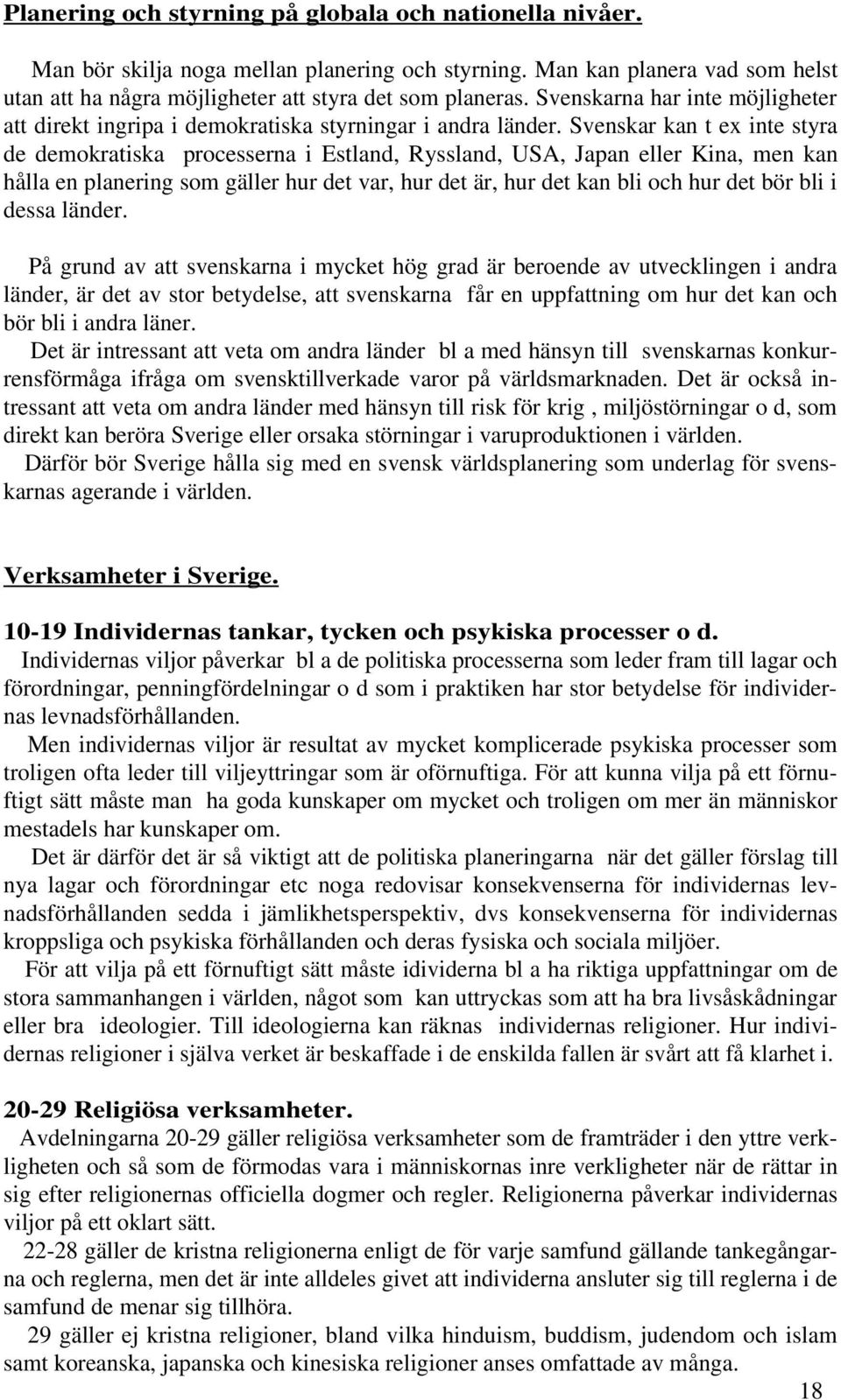 Svenskar kan t ex inte styra de demokratiska processerna i Estland, Ryssland, USA, Japan eller Kina, men kan hålla en planering som gäller hur det var, hur det är, hur det kan bli och hur det bör bli