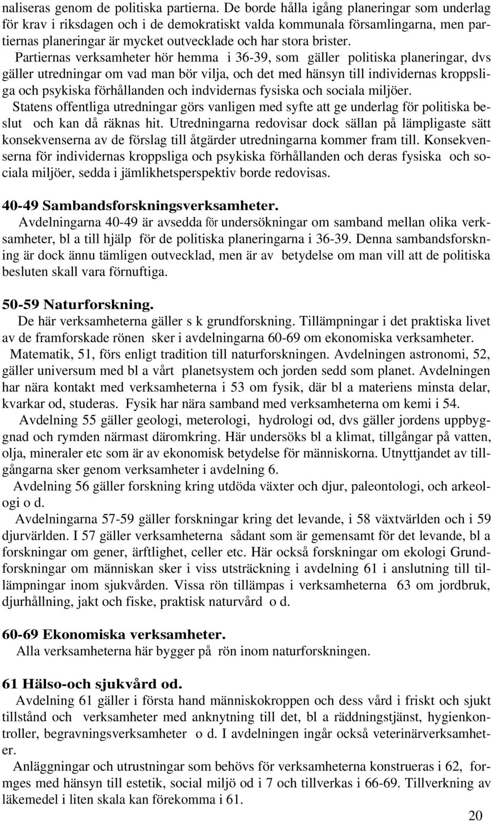 Partiernas verksamheter hör hemma i 36-39, som gäller politiska planeringar, dvs gäller utredningar om vad man bör vilja, och det med hänsyn till individernas kroppsliga och psykiska förhållanden och