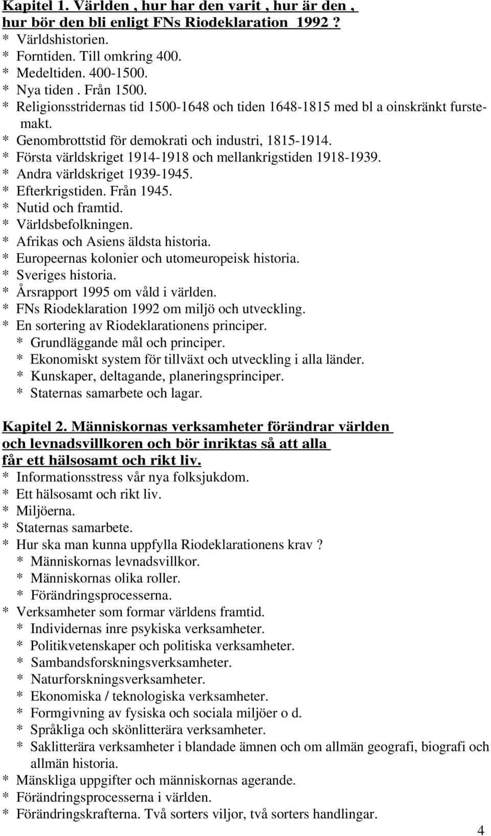 * Första världskriget 1914-1918 och mellankrigstiden 1918-1939. * Andra världskriget 1939-1945. * Efterkrigstiden. Från 1945. * Nutid och framtid. * Världsbefolkningen.