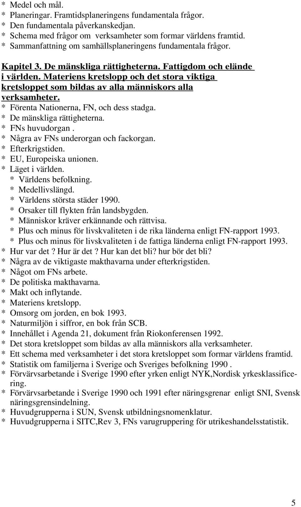 Materiens kretslopp och det stora viktiga kretsloppet som bildas av alla människors alla verksamheter. * Förenta Nationerna, FN, och dess stadga. * De mänskliga rättigheterna. * FNs huvudorgan.