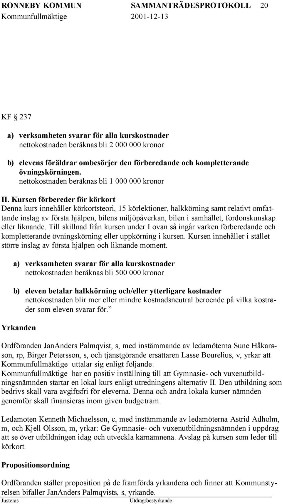 Kursen förbereder för körkort Denna kurs innehåller körkortsteori, 15 körlektioner, halkkörning samt relativt omfattande inslag av första hjälpen, bilens miljöpåverkan, bilen i samhället,