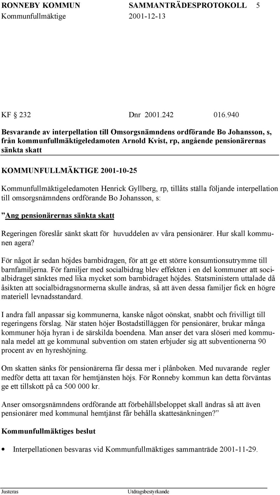 Kommunfullmäktigeledamoten Henrick Gyllberg, rp, tillåts ställa följande interpellation till omsorgsnämndens ordförande Bo Johansson, s: Ang pensionärernas sänkta skatt Regeringen föreslår sänkt