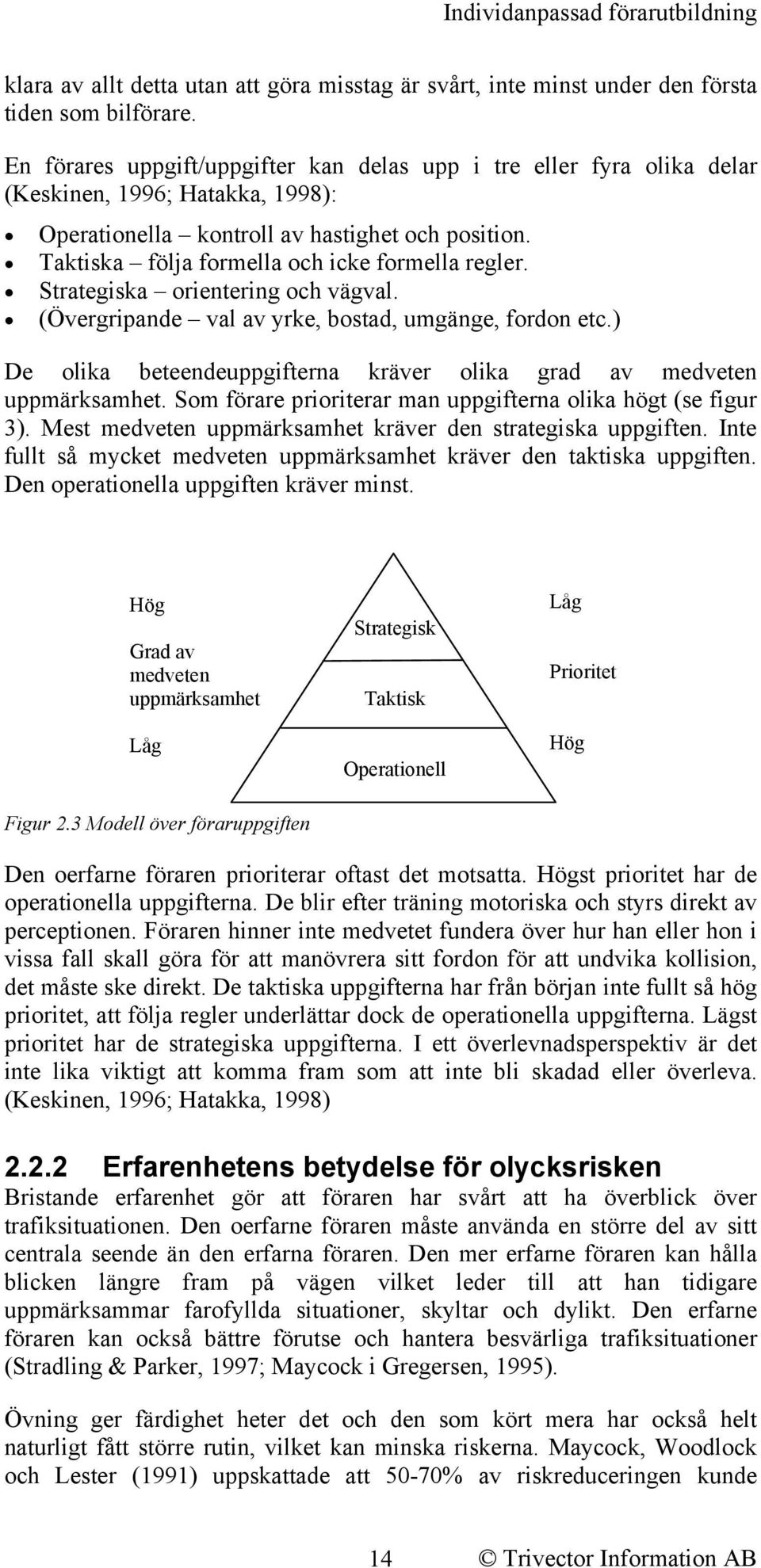 Taktiska följa formella och icke formella regler. Strategiska orientering och vägval. (Övergripande val av yrke, bostad, umgänge, fordon etc.