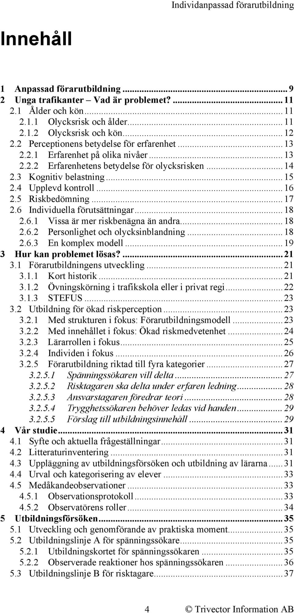 5 Riskbedömning...17 2.6 Individuella förutsättningar...18 2.6.1 Vissa är mer riskbenägna än andra...18 2.6.2 Personlighet och olycksinblandning...18 2.6.3 En komplex modell.