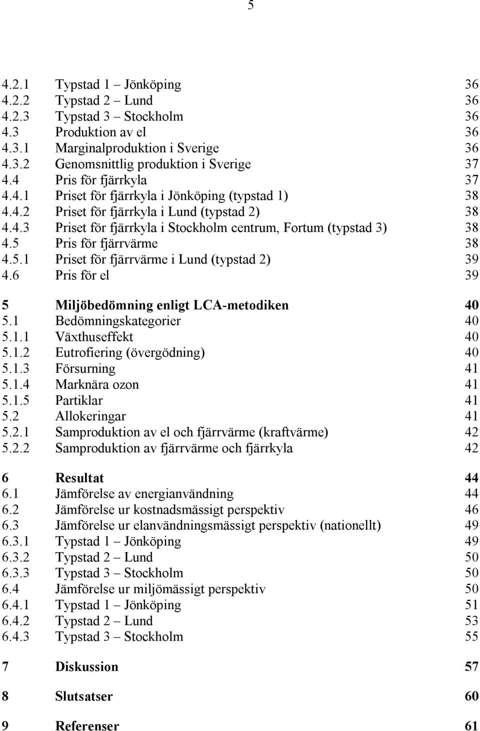 5 Pris för fjärrvärme 38 4.5.1 Priset för fjärrvärme i Lund (typstad 2) 39 4.6 Pris för el 39 5 Miljöbedömning enligt LCA-metodiken 40 5.1 Bedömningskategorier 40 5.1.1 Växthuseffekt 40 5.1.2 Eutrofiering (övergödning) 40 5.