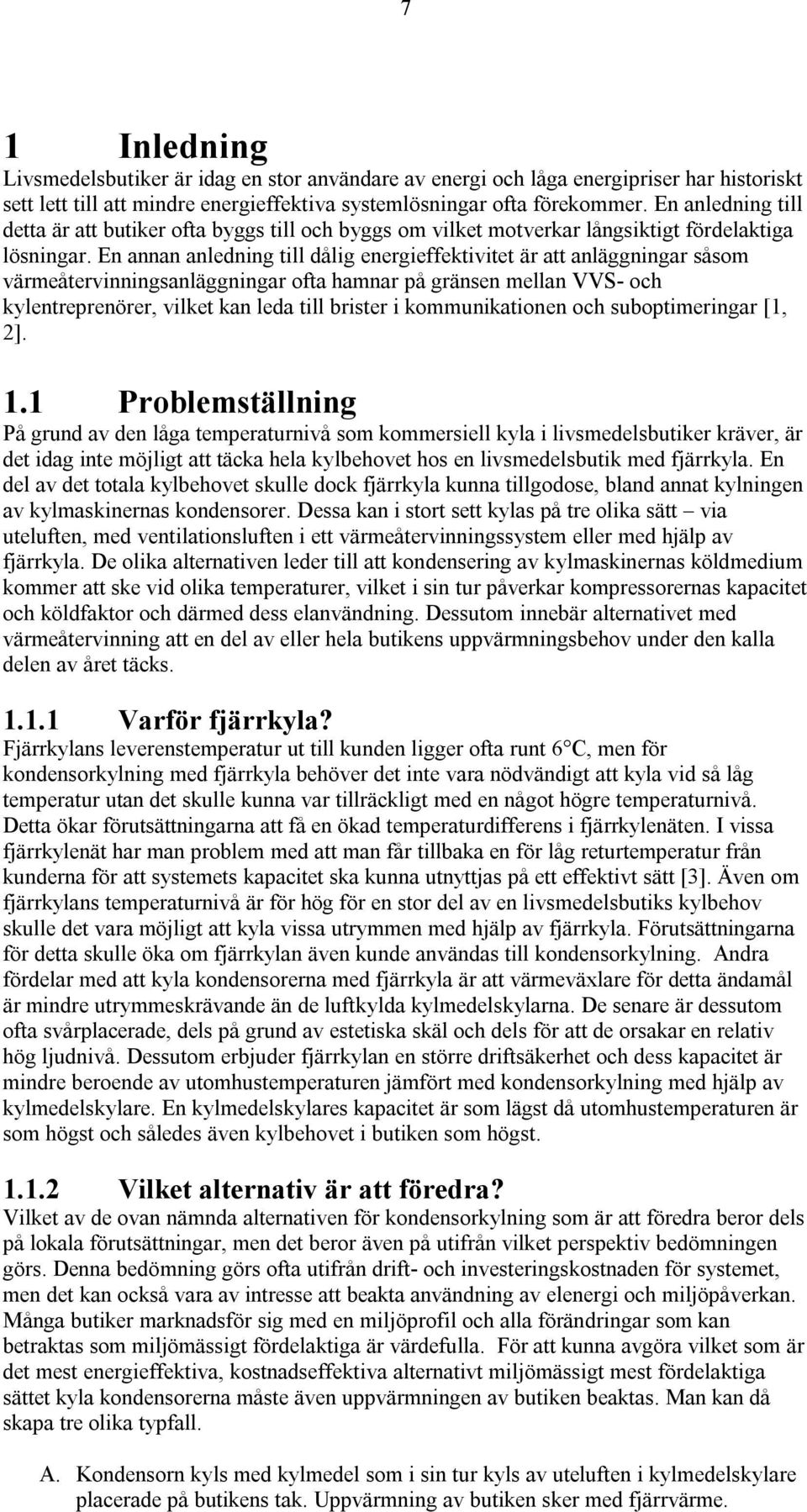 En annan anledning till dålig energieffektivitet är att anläggningar såsom värmeåtervinningsanläggningar ofta hamnar på gränsen mellan VVS- och kylentreprenörer, vilket kan leda till brister i