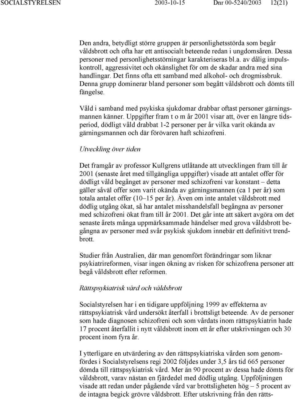 Det finns ofta ett samband med alkohol- och drogmissbruk. Denna grupp dominerar bland personer som begått våldsbrott och dömts till fängelse.